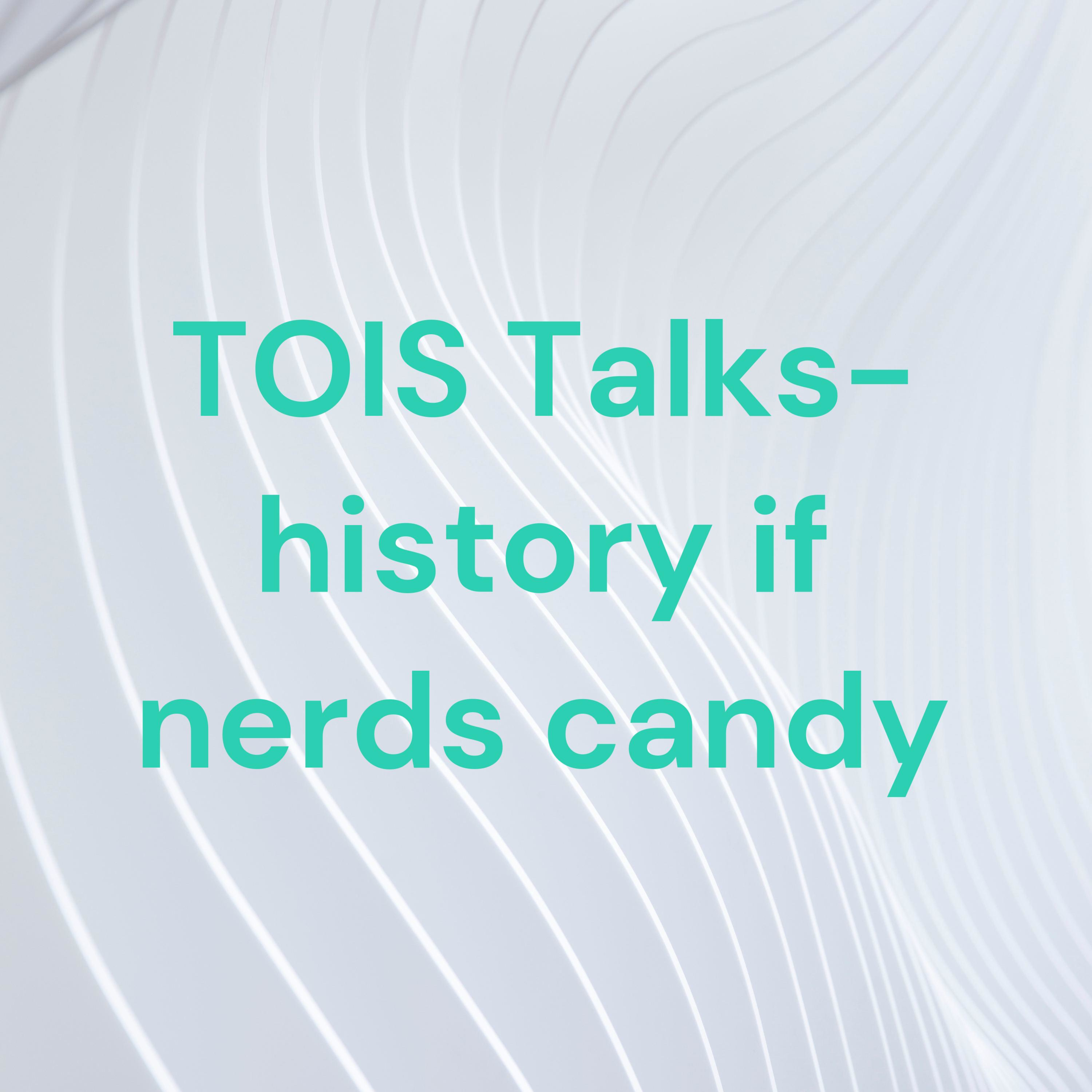 TOIS Talks- history if nerds candy