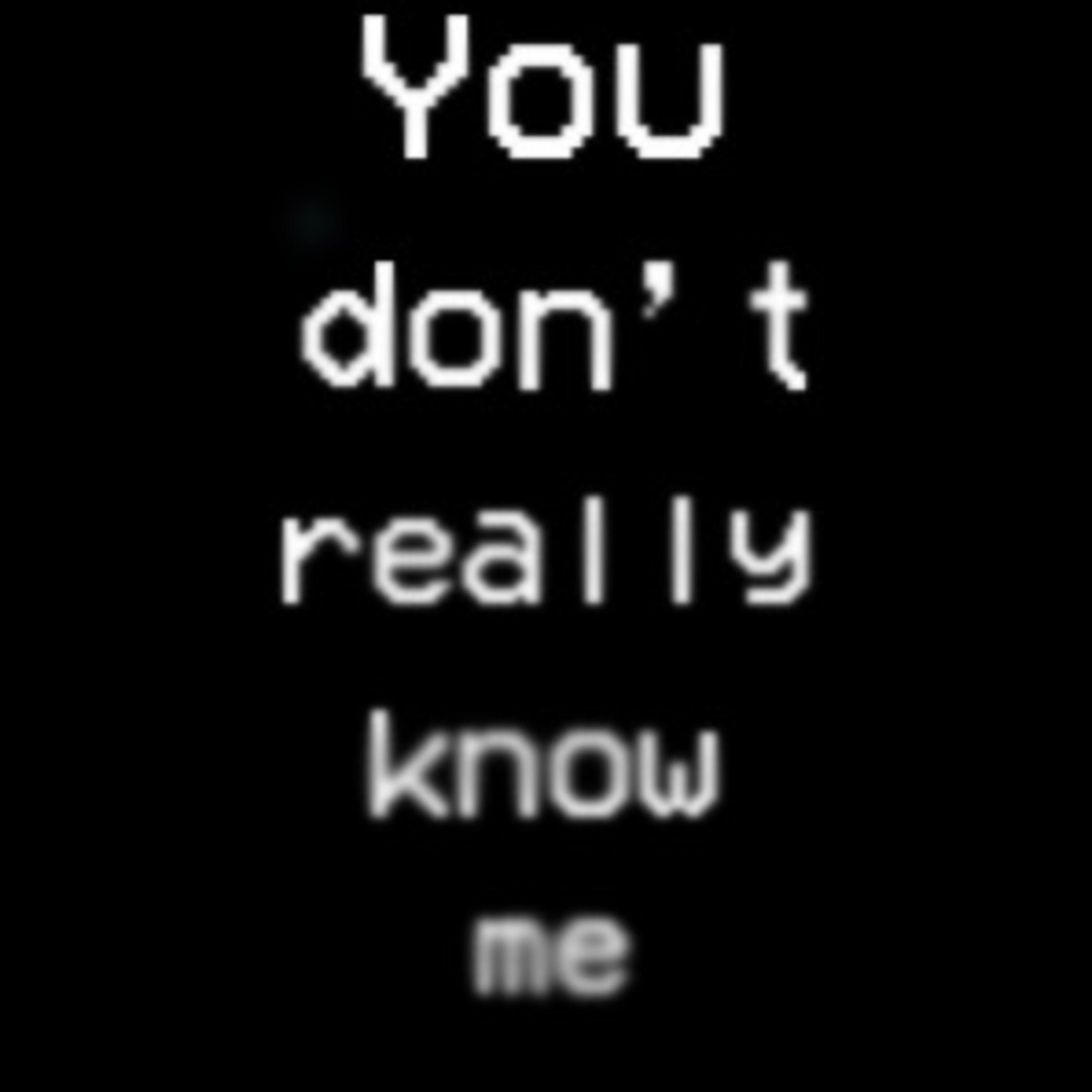 You Don't Really Know Me You Don't Really Know Me
