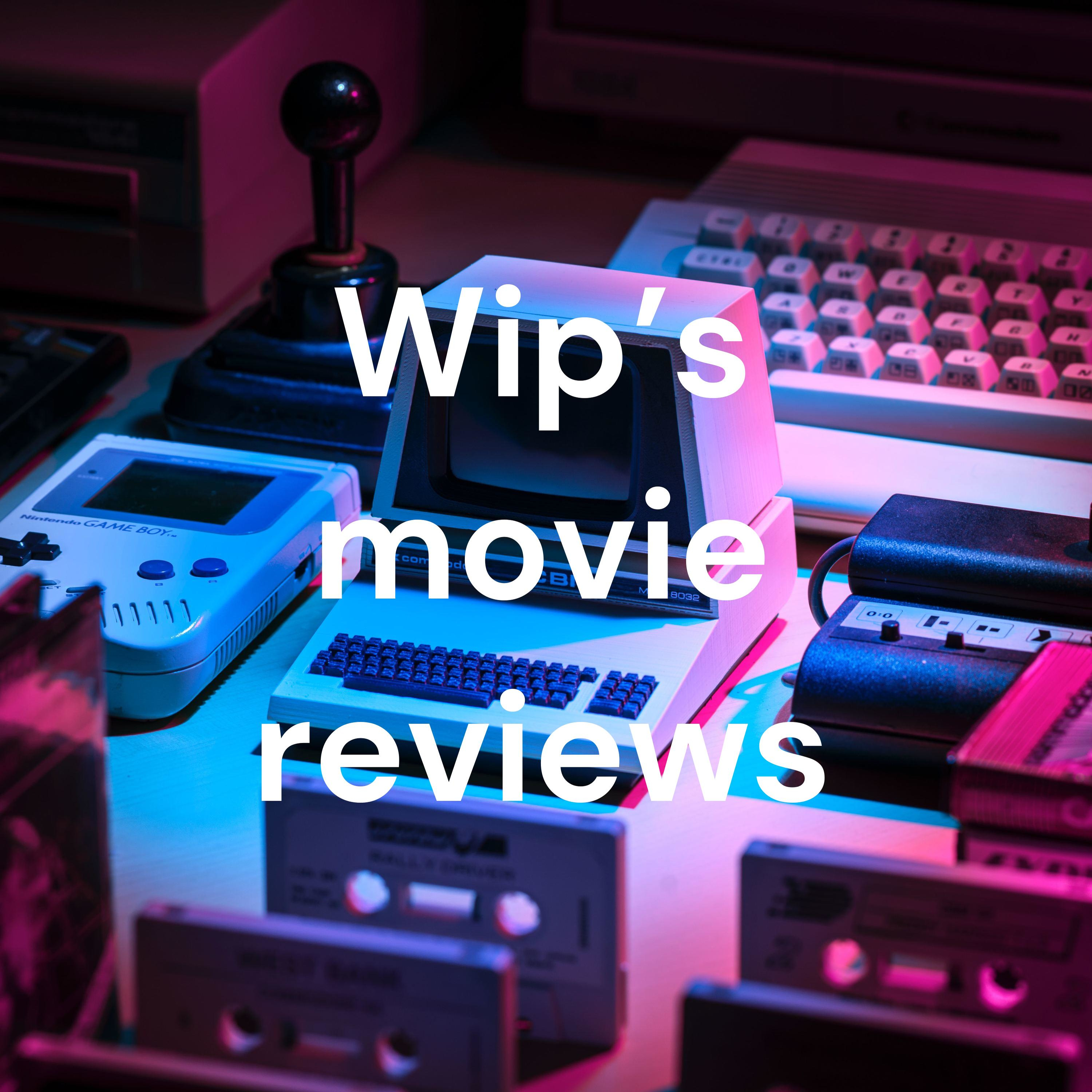 Wip’s movie reviews