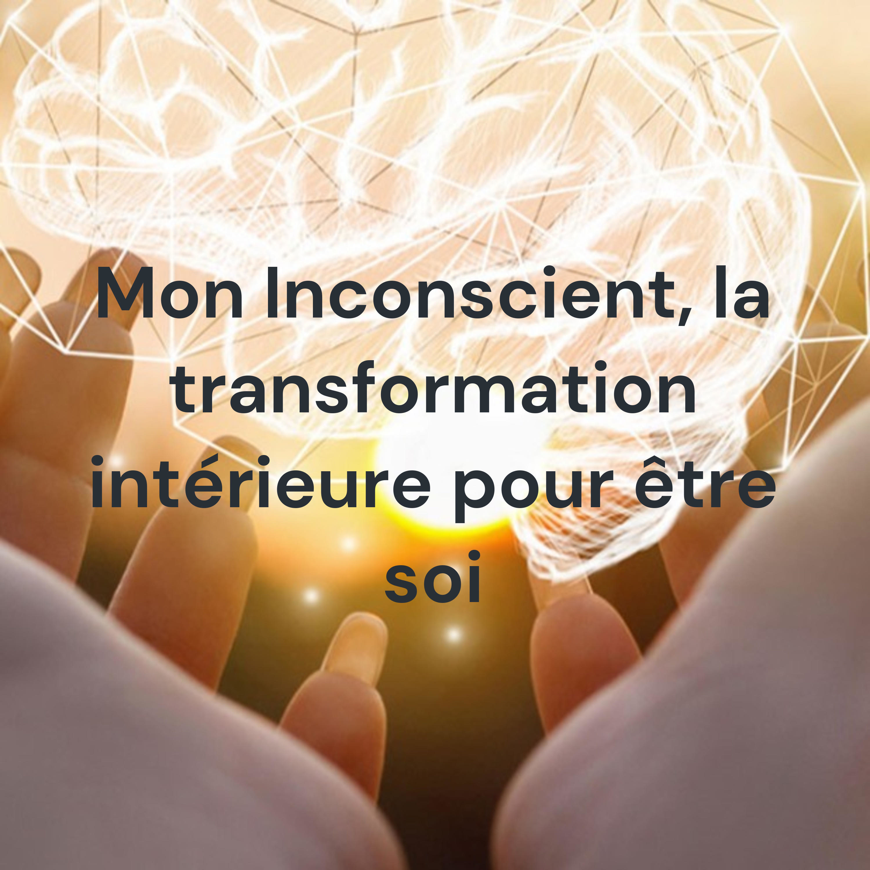 Mon Inconscient, la transformation intérieure pour être soi