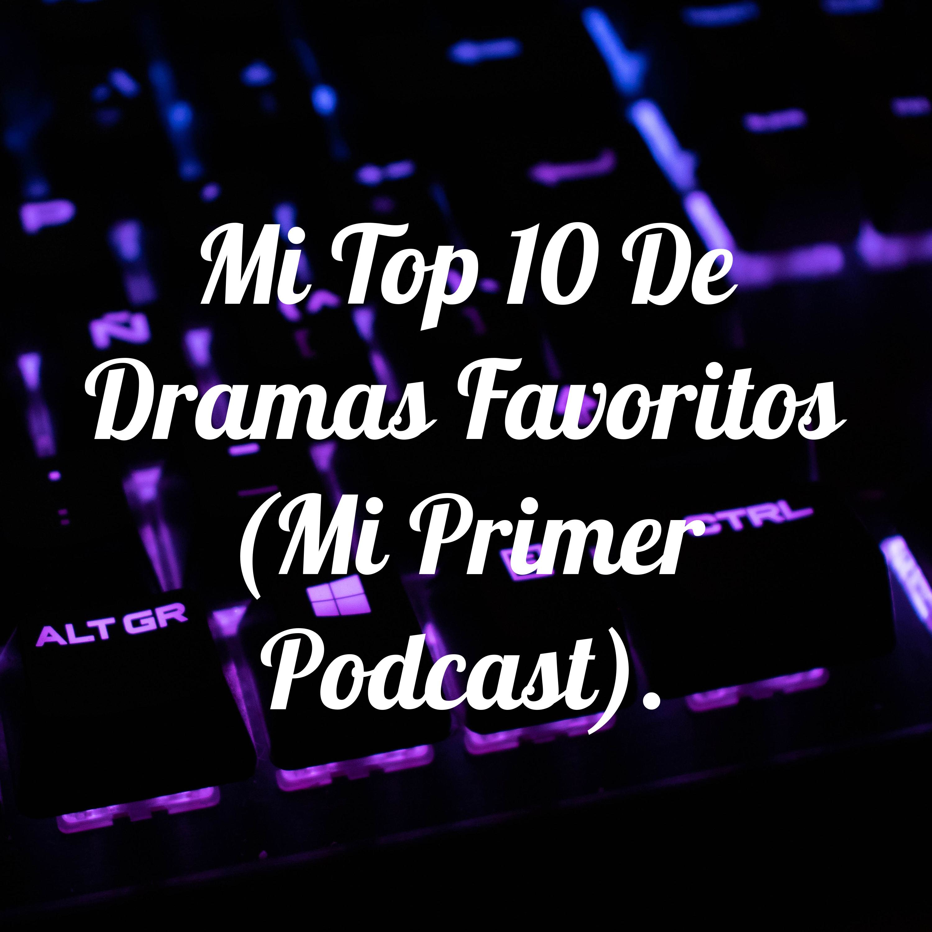 Mi Top 10 De Dramas Favoritos (Mi Primer Podcast).