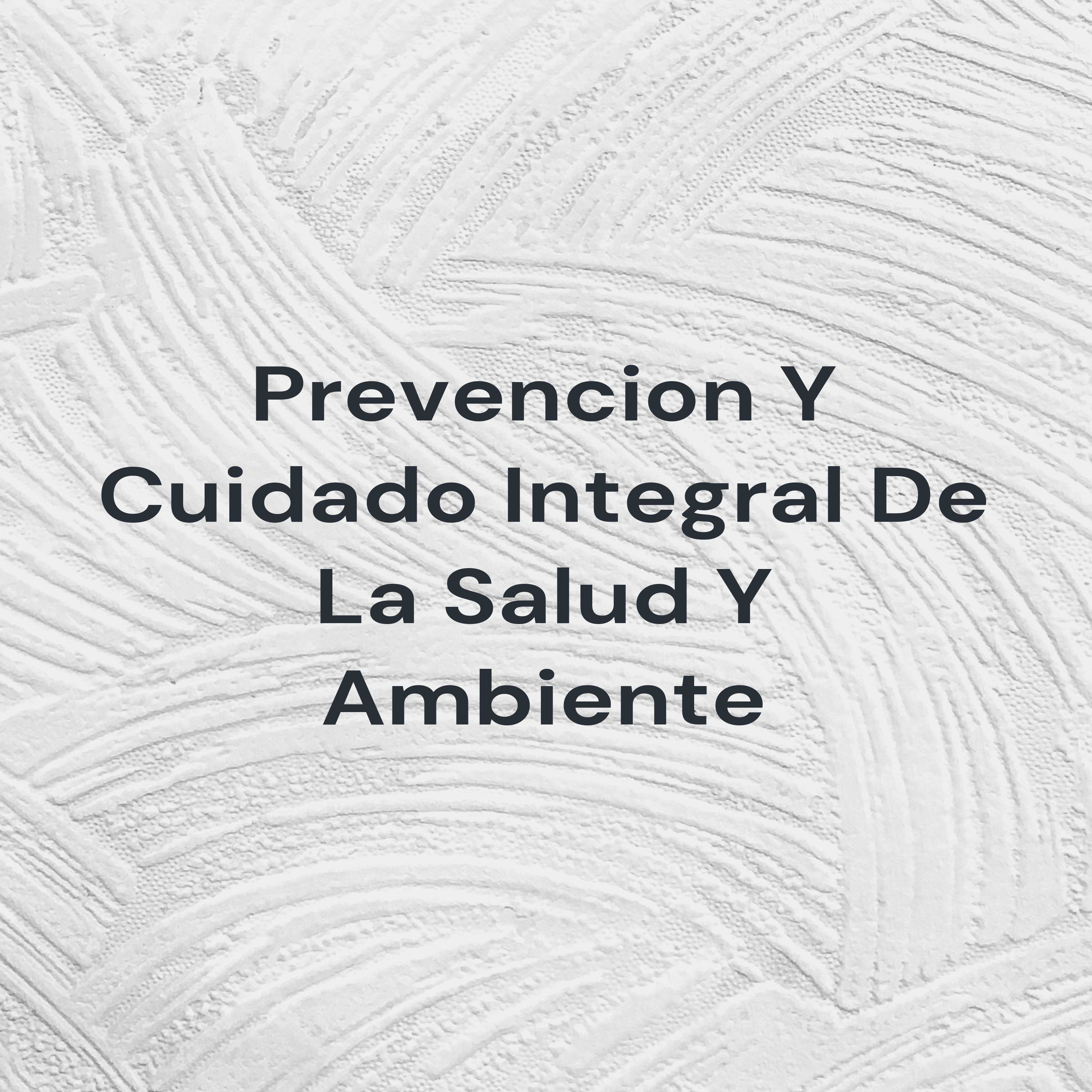 Prevencion Y Cuidado Integral De La Salud Y Ambiente