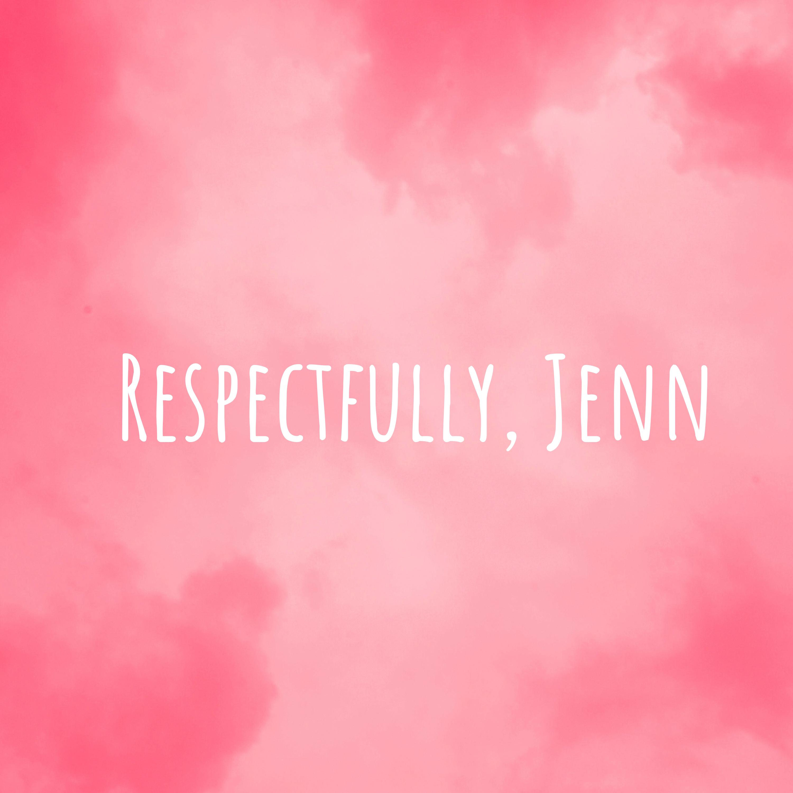 Respectfully, Jenn