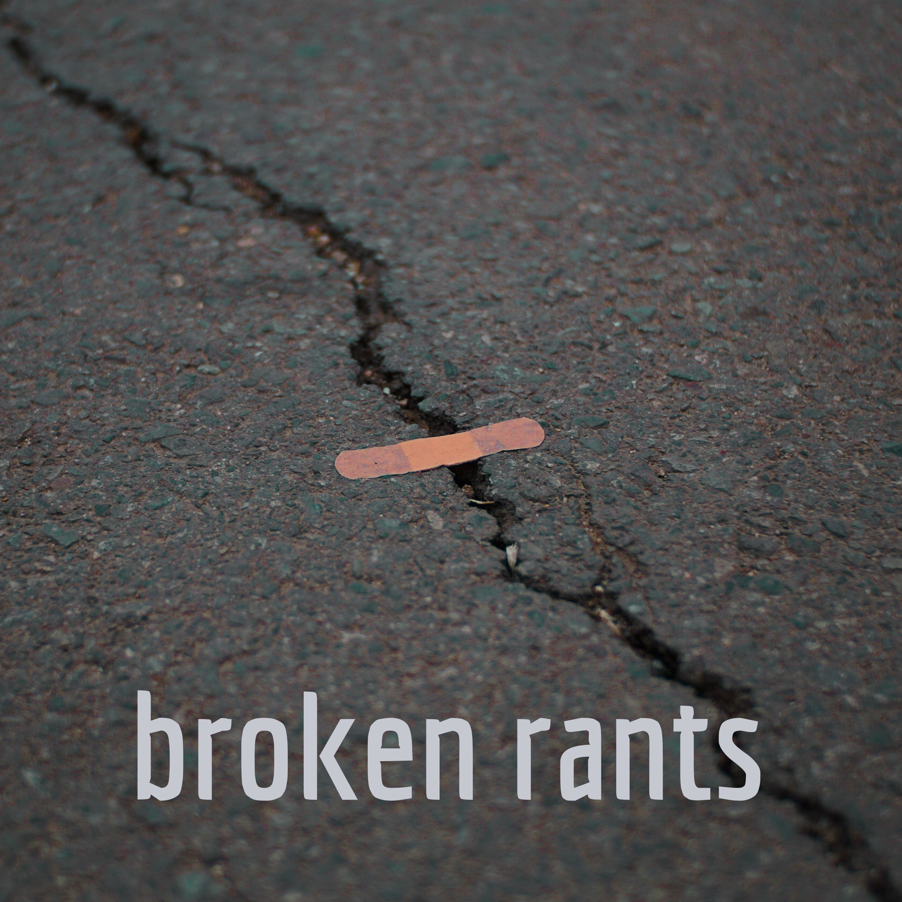 broken rants