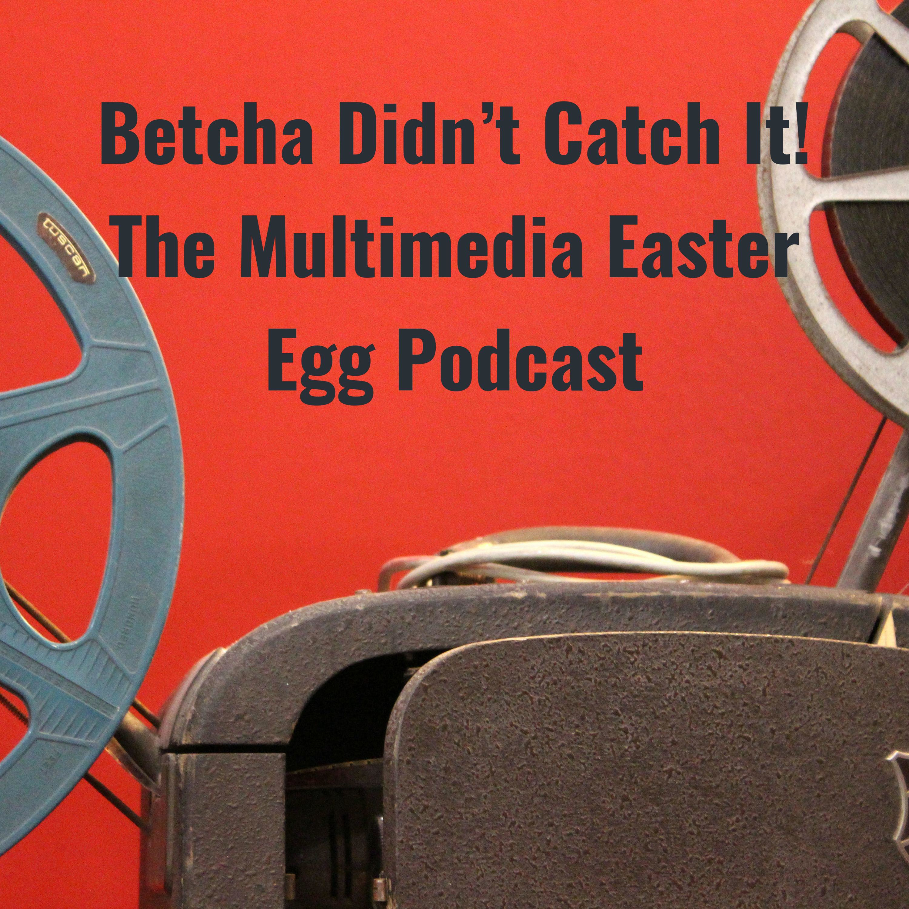 Betcha Didn't Catch It! The Multimedia Easter Egg Podcast