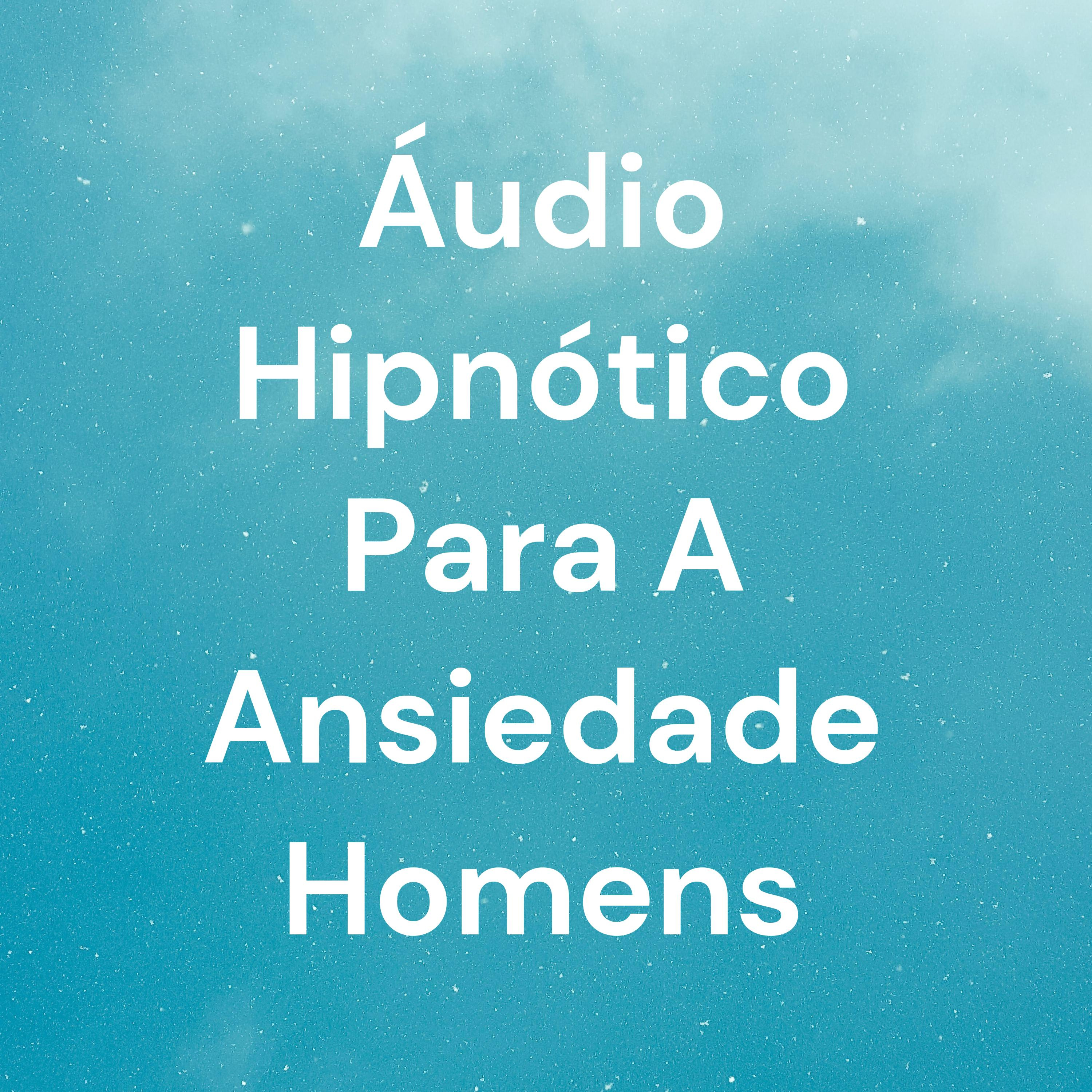 Áudio Hipnótico Para A Ansiedade Homens