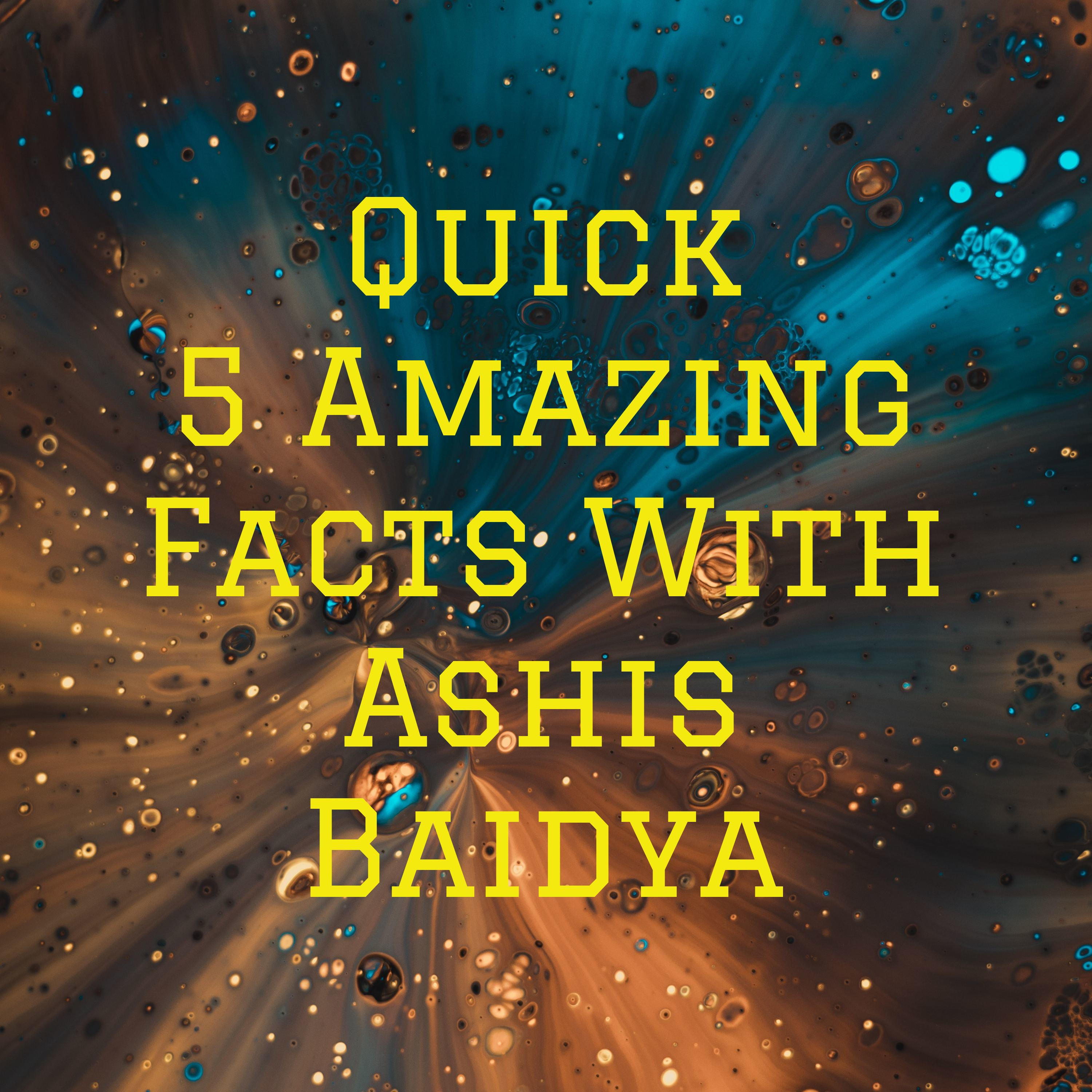 Quick 5 Amazing Facts With Ashis Baidya