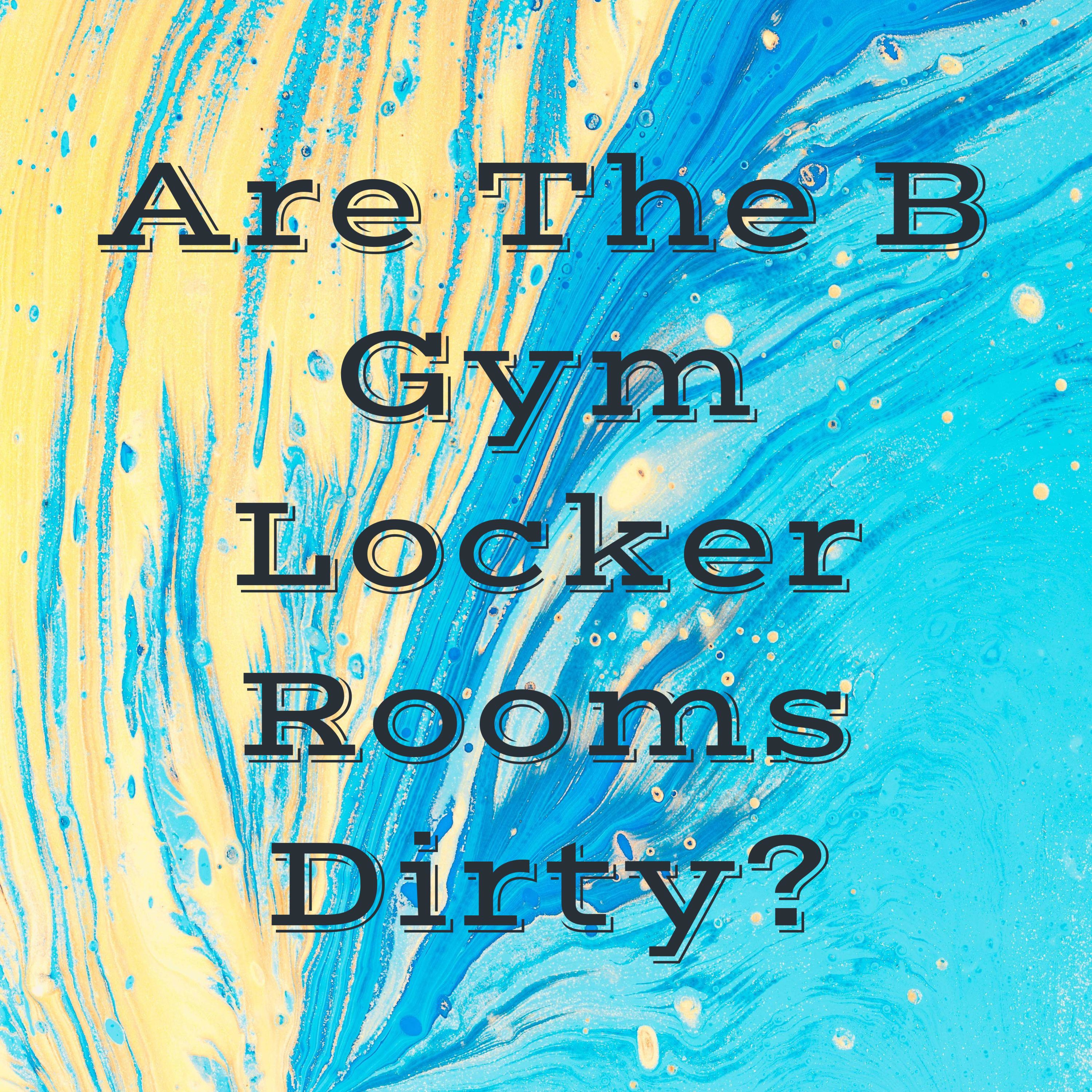 Are The B Gym Locker Rooms Dirty?