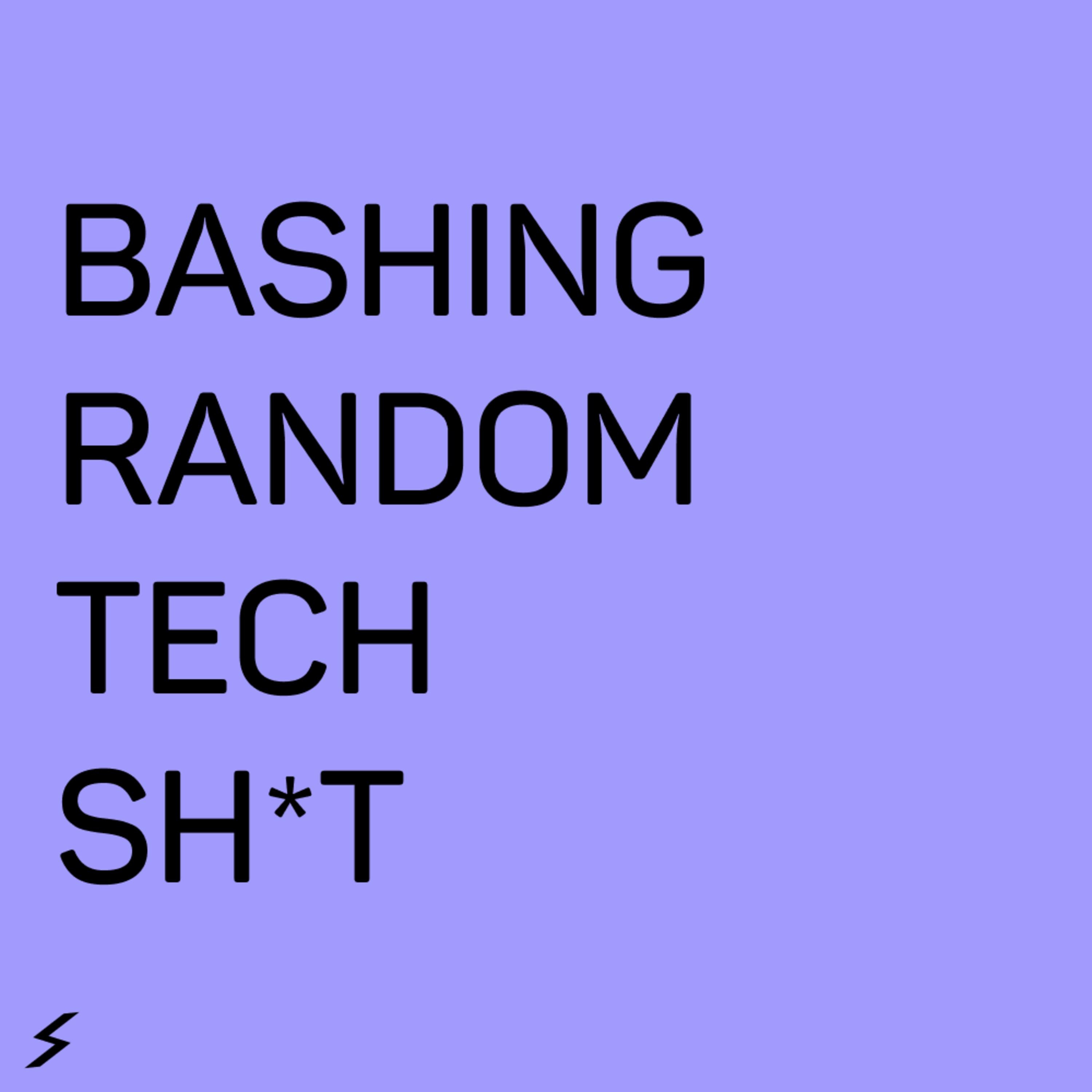 Bashing Random Tech Sh*t Bashing Random Tech Sh*t