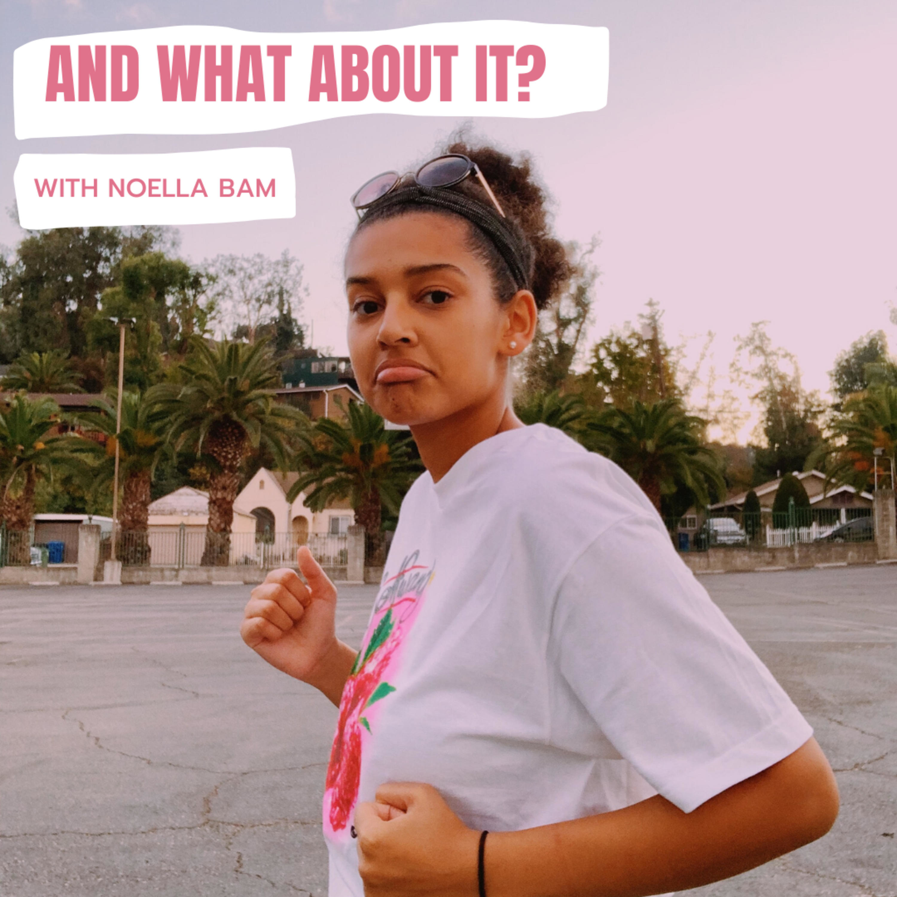 AND WHAT ABOUT IT? WITH NOELLA BAM
