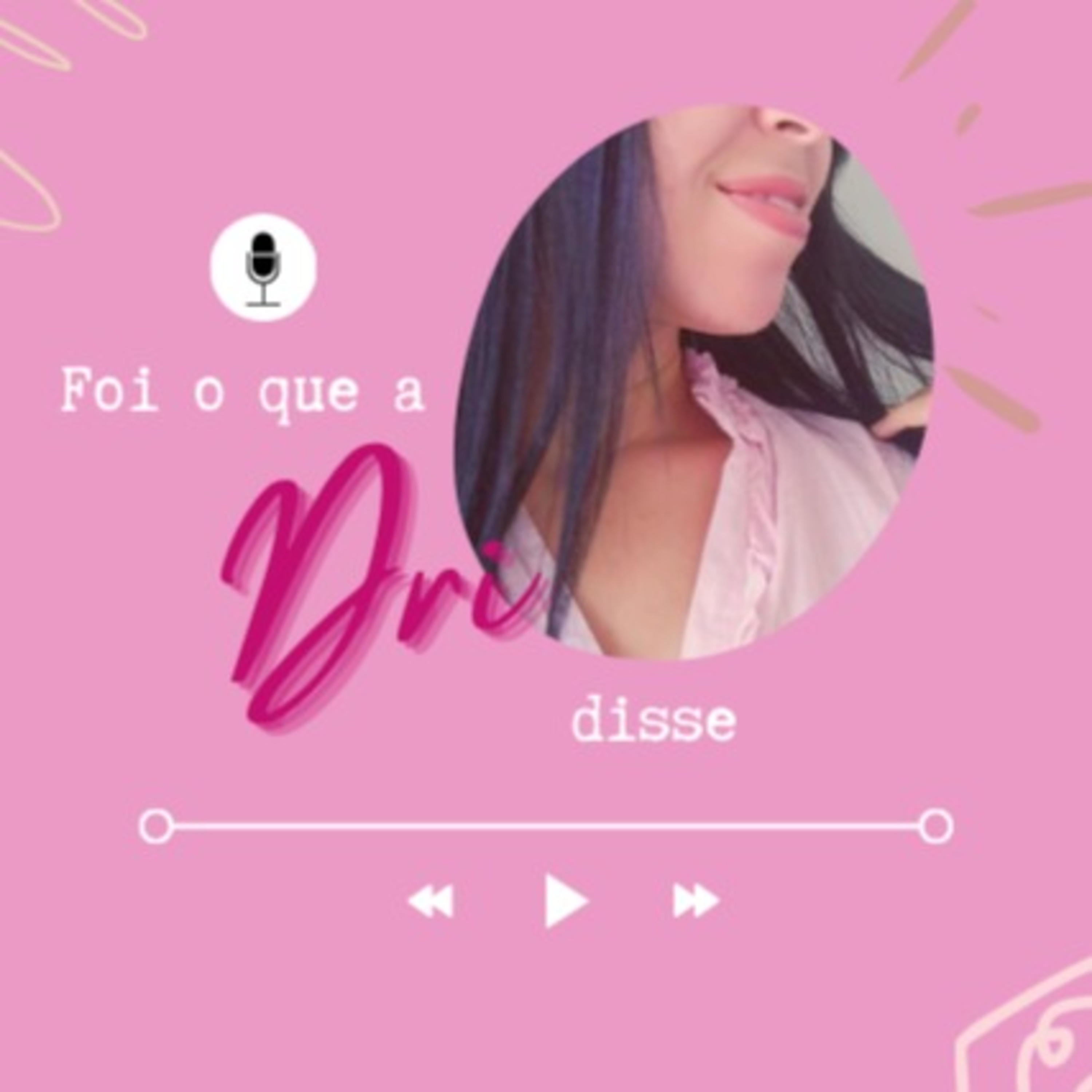 Foi o que a Dri disse!