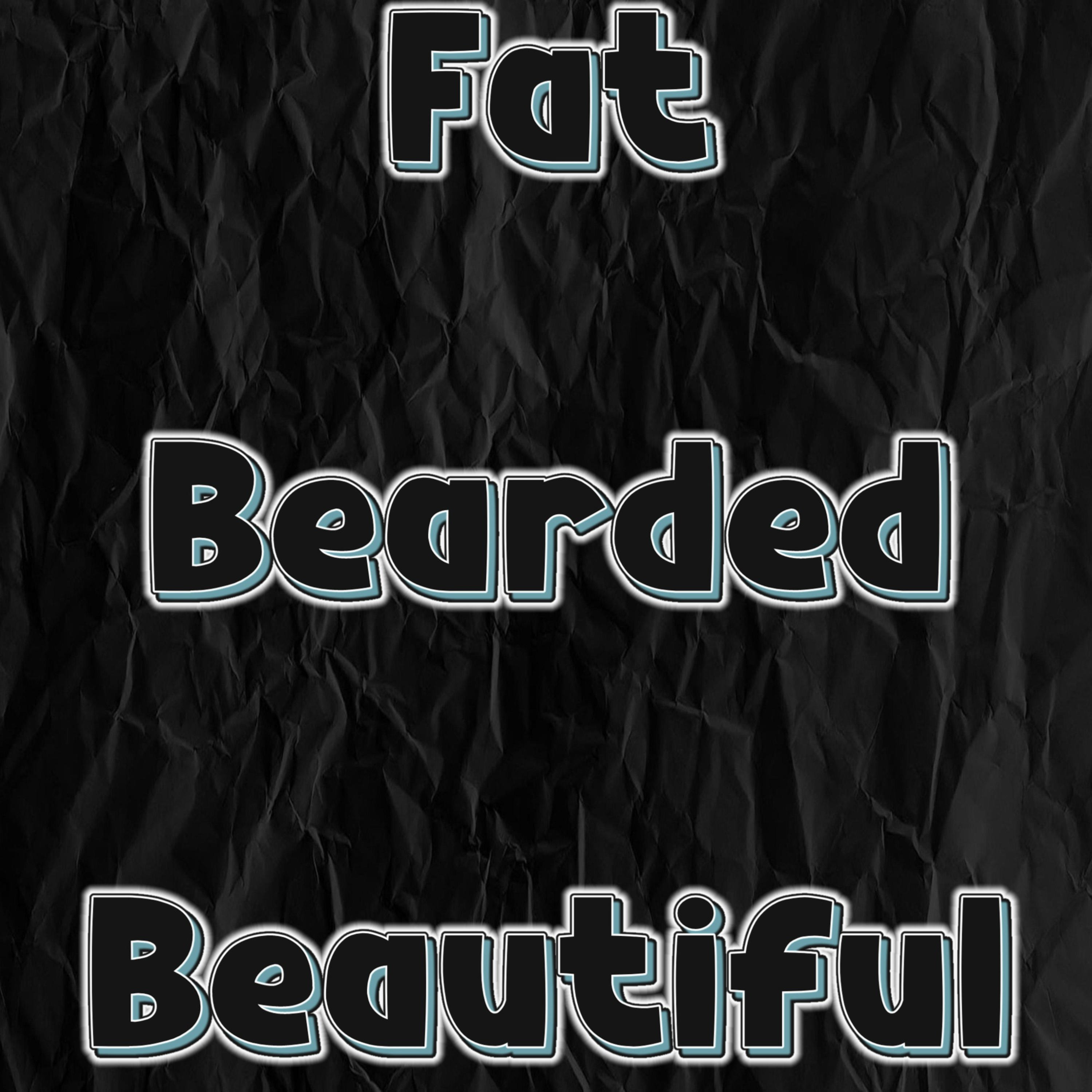 Fat Bearded & Beautiful Fat Bearded & Beautiful