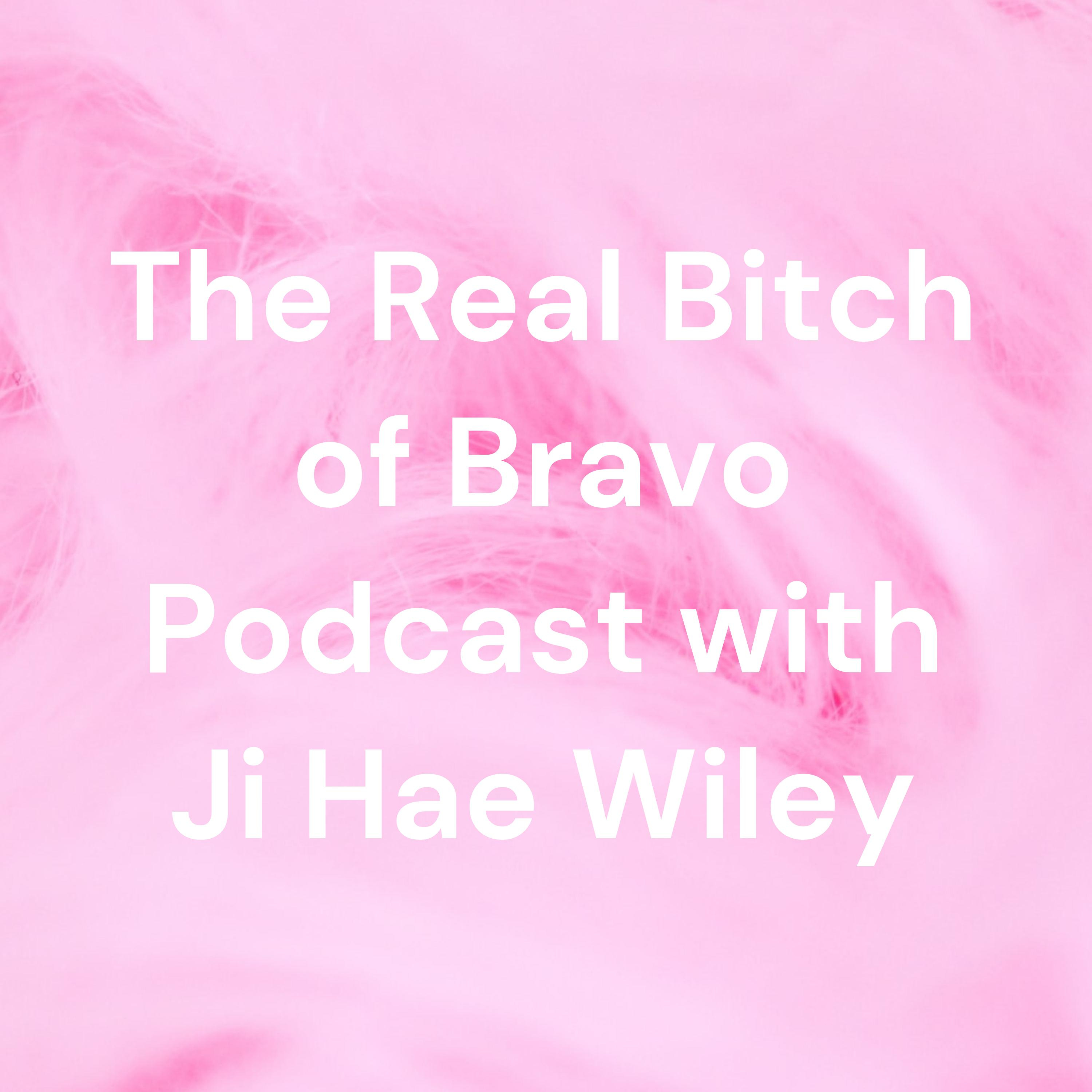 The Real Bitch of Bravo Podcast with Ji Hae Wiley