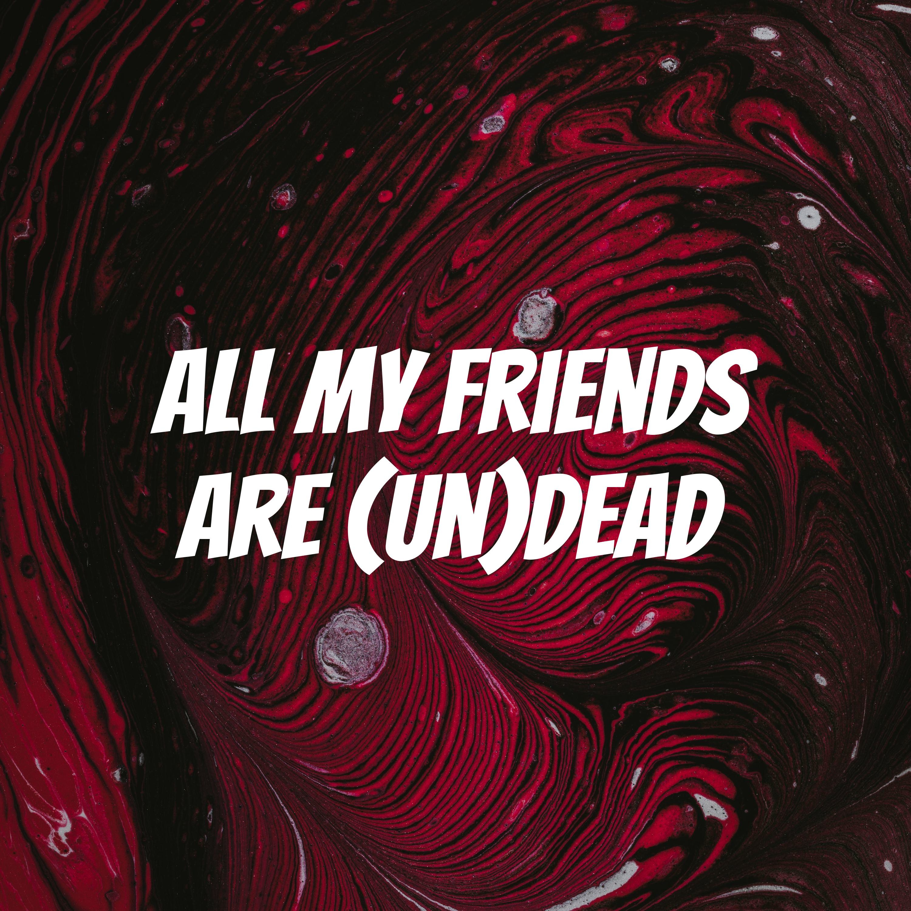 All My Friends Are (un)Dead