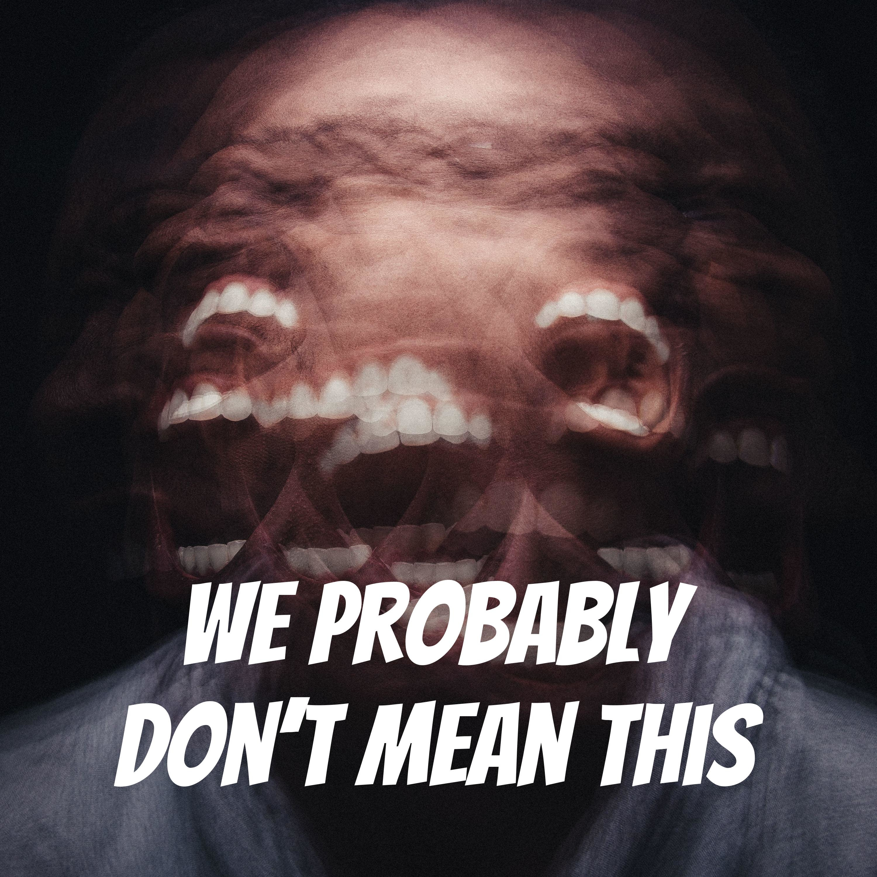 We Probably Don\'t Mean This