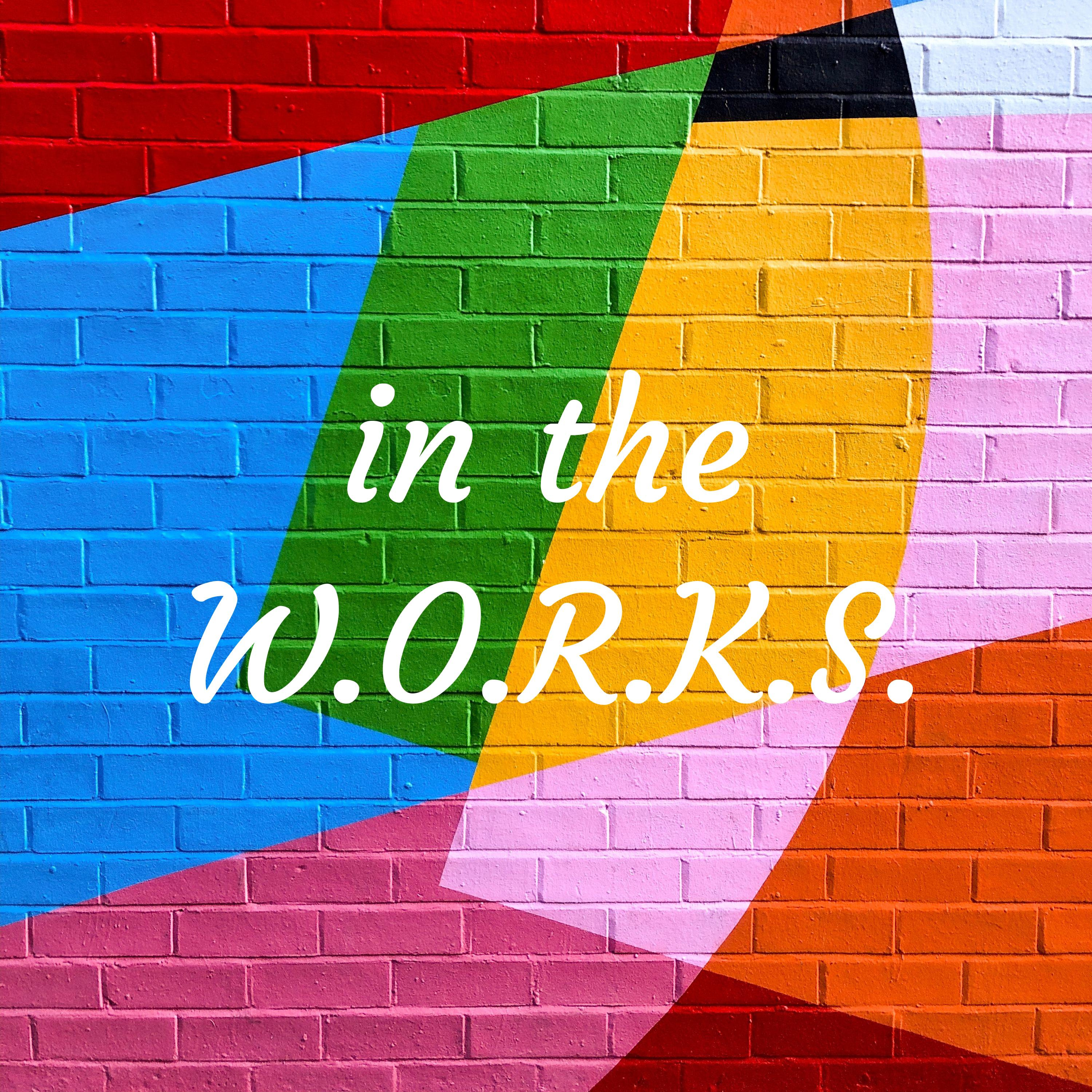 in the W.O.R.K.S.