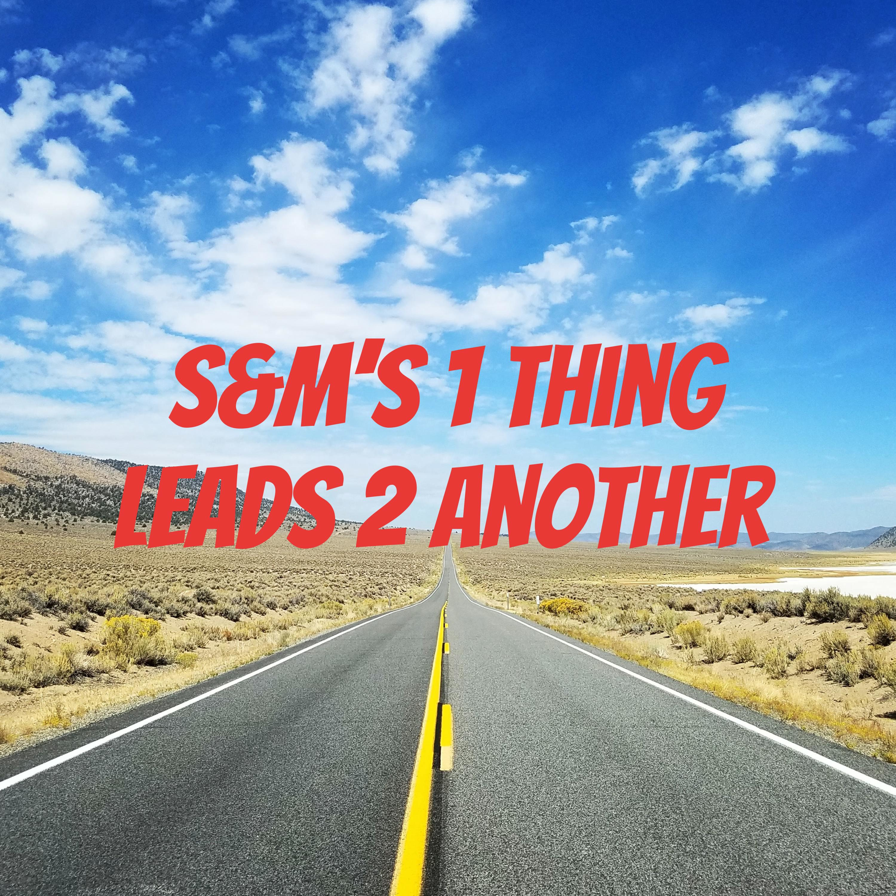 S&M’s 1 Thing Leads 2 Another