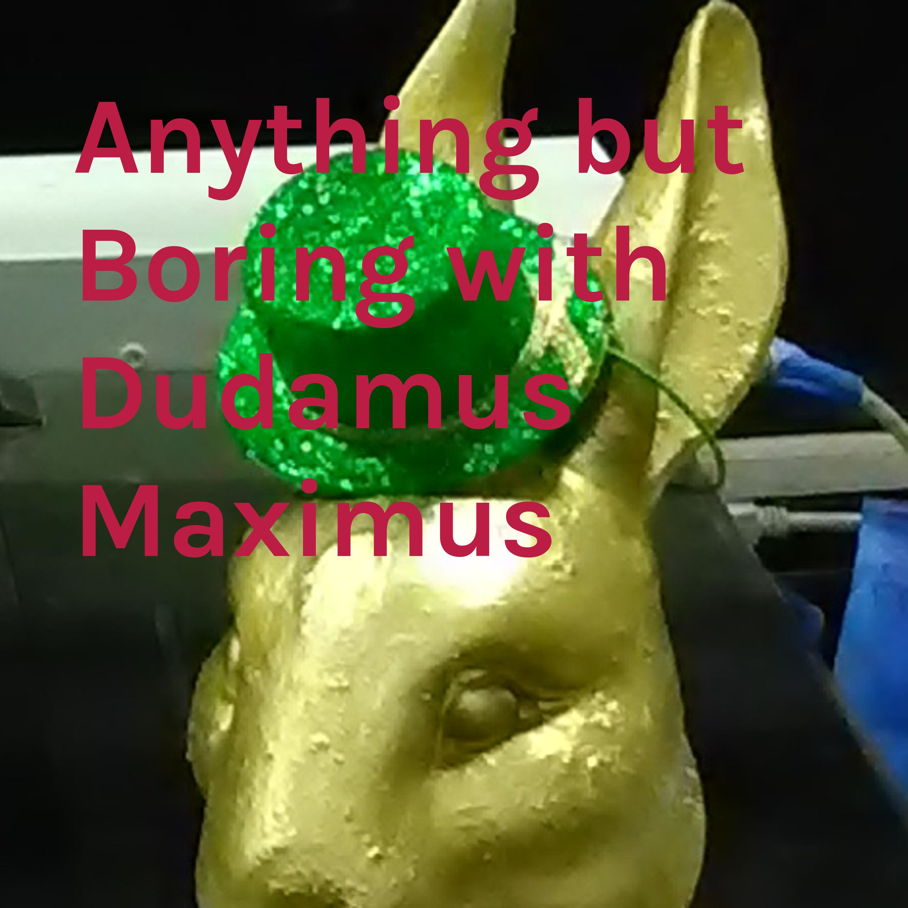 Anything but Boring with Dudamus Maximus
