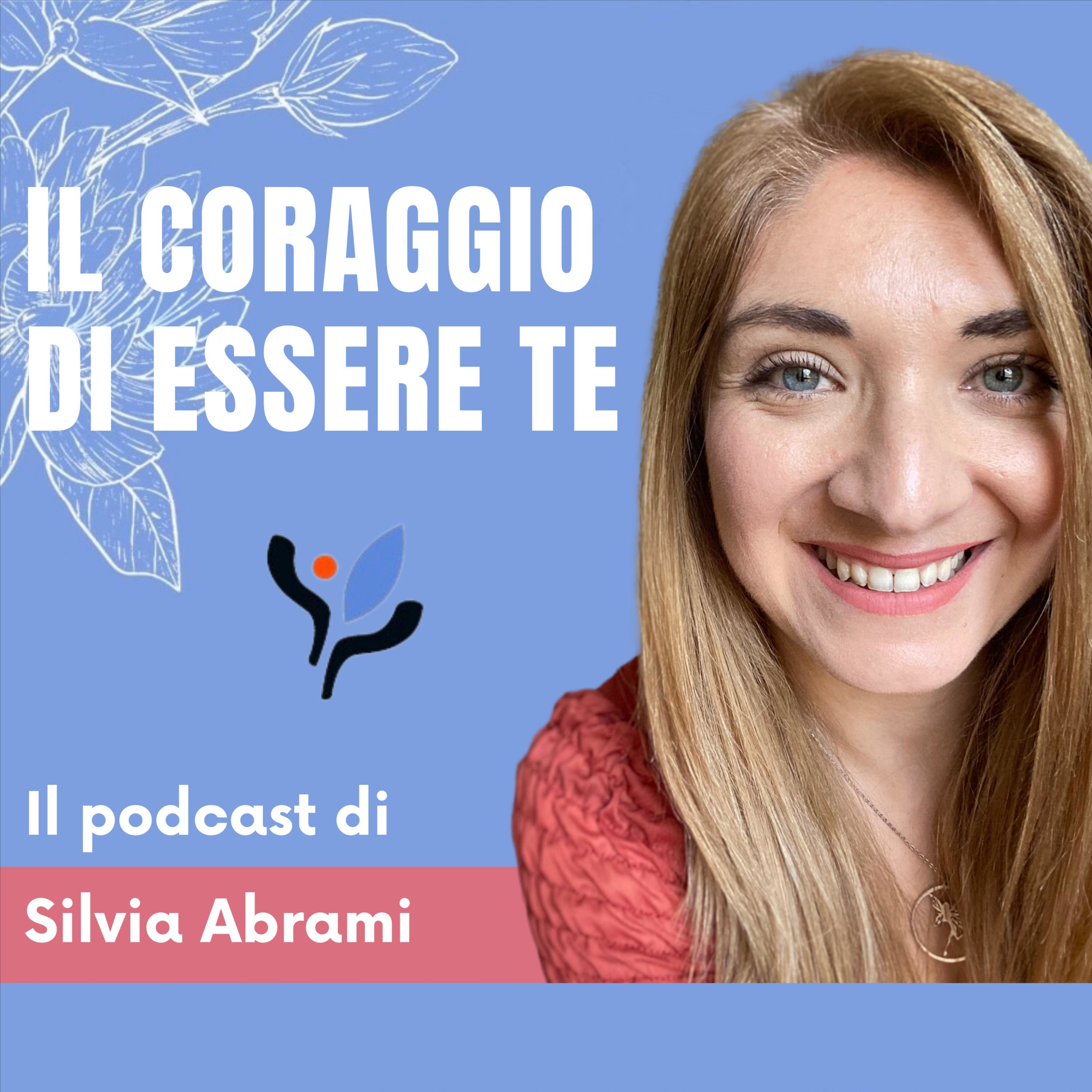 Il coraggio di essere te - il podcast di Silvia Abrami