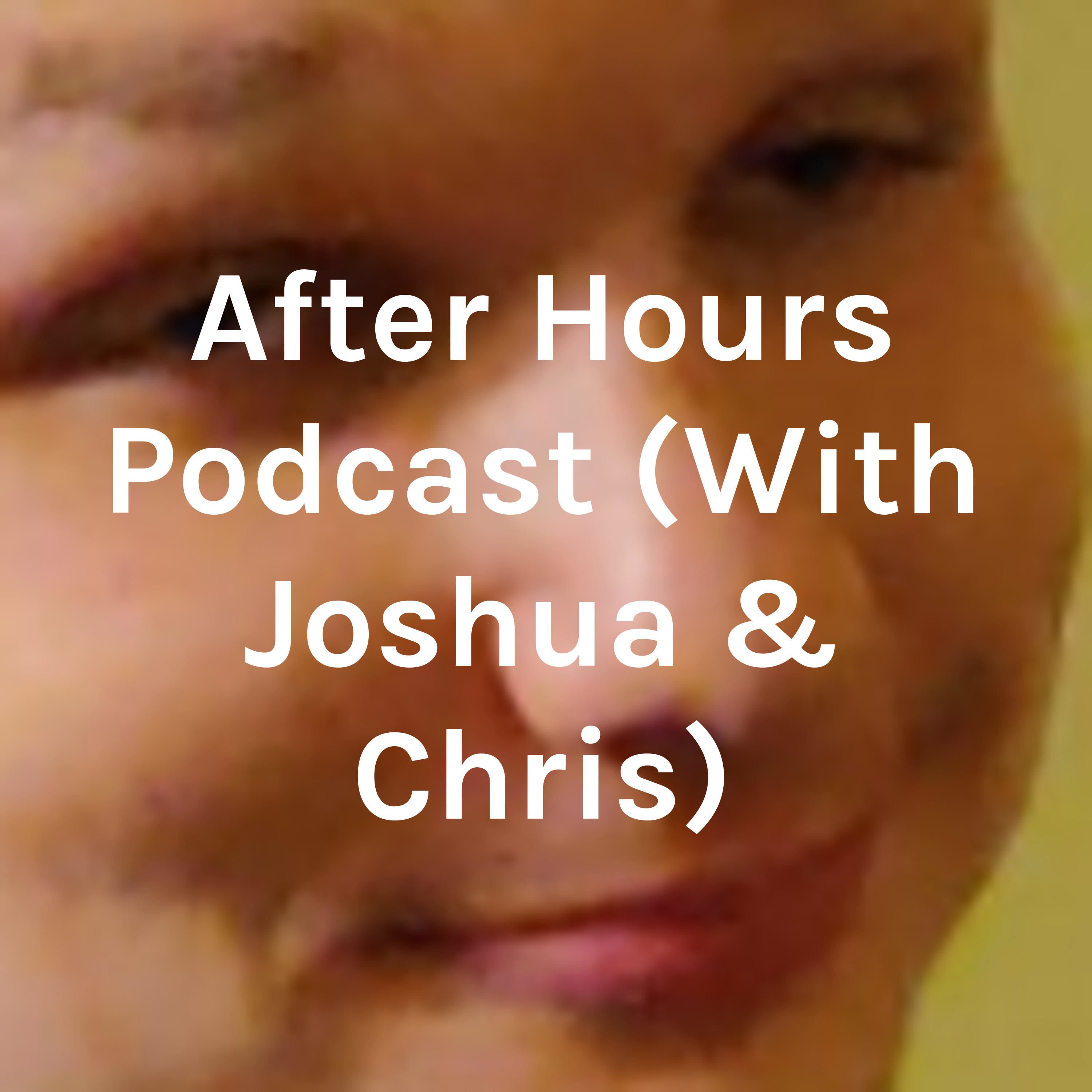 After Hours Podcast (With Joshua & Chris)