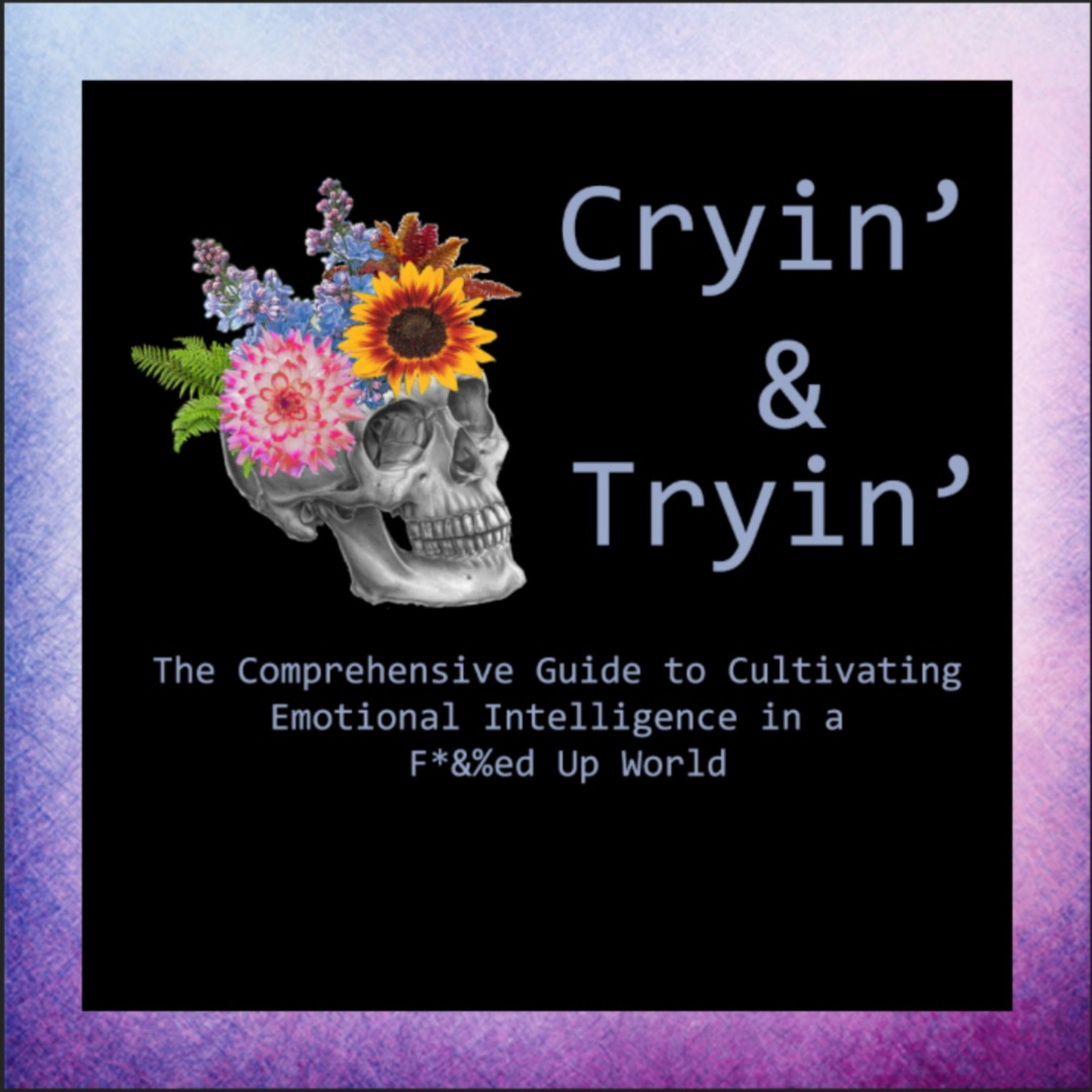 Cryin\' & Tryin\': The Comprehensive Guide to Cultivating Emotional Intelligence in a F*&%ed Up World