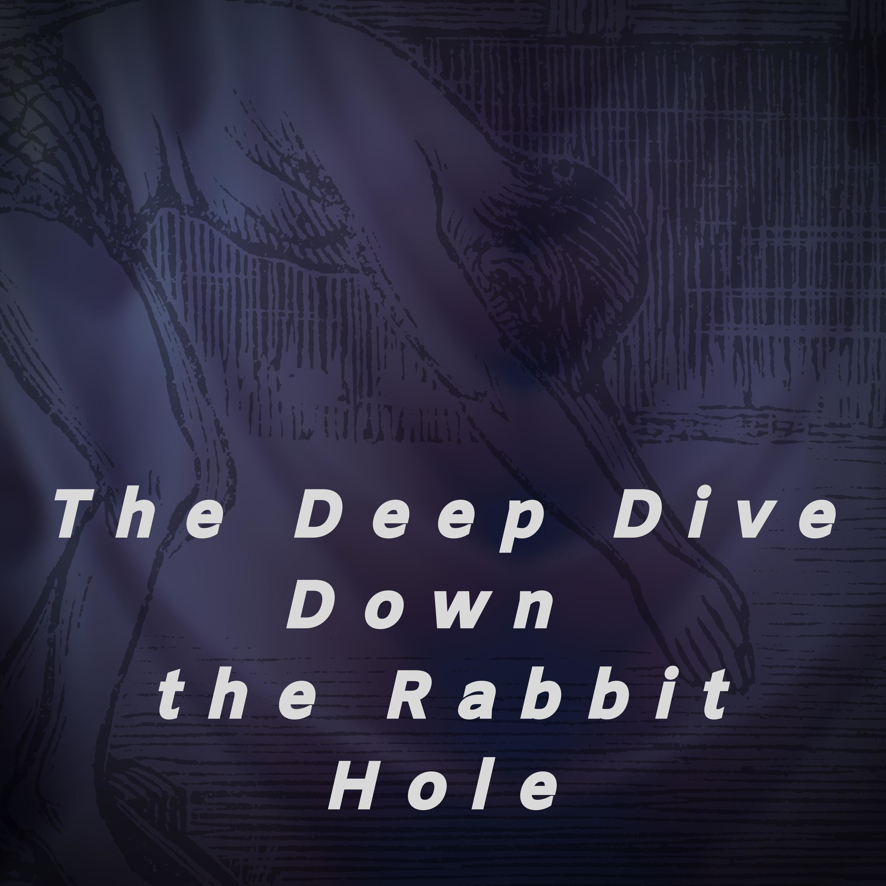 The Deep Dive Down the Rabbit Hole