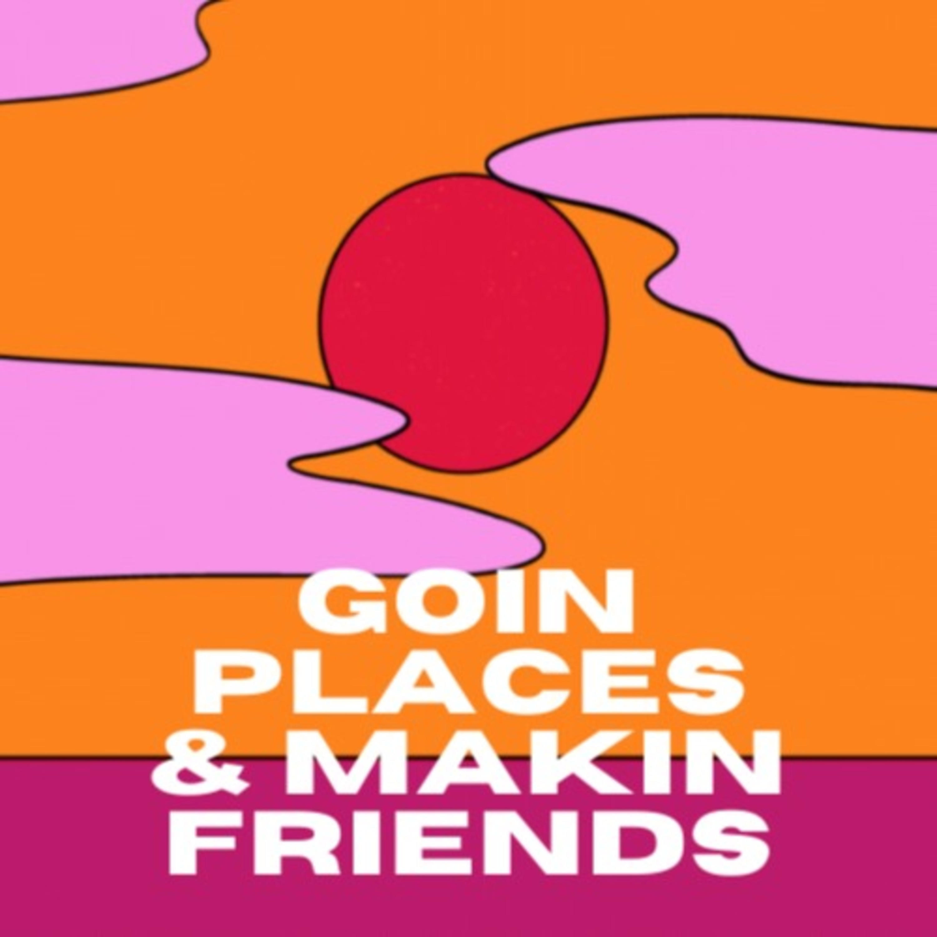 Goin places & makin friends