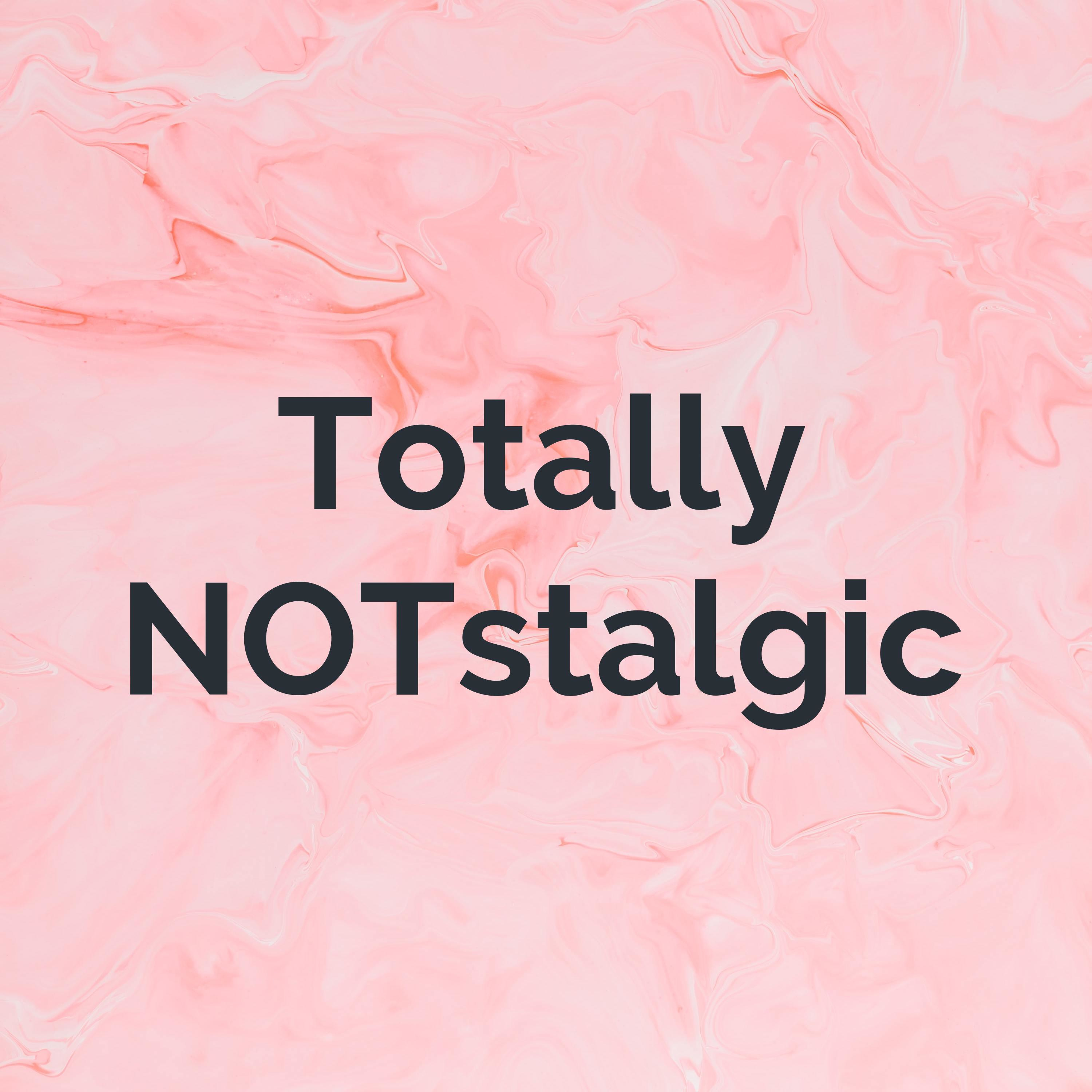 Totally NOTstalgic