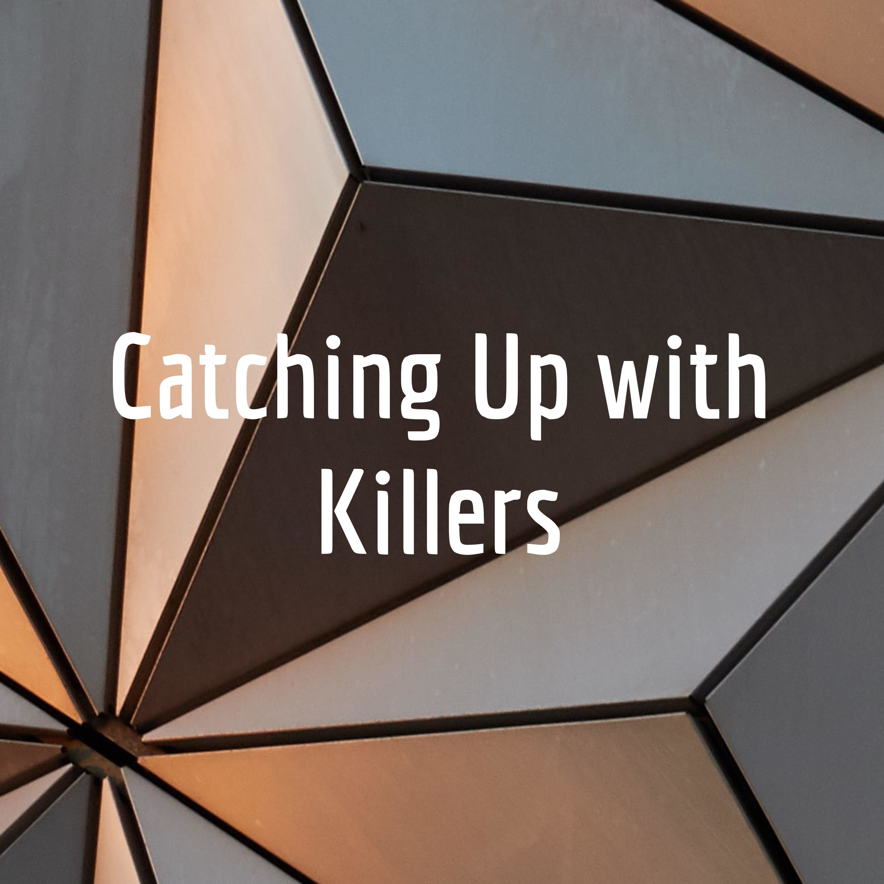 Catching Up with Killers