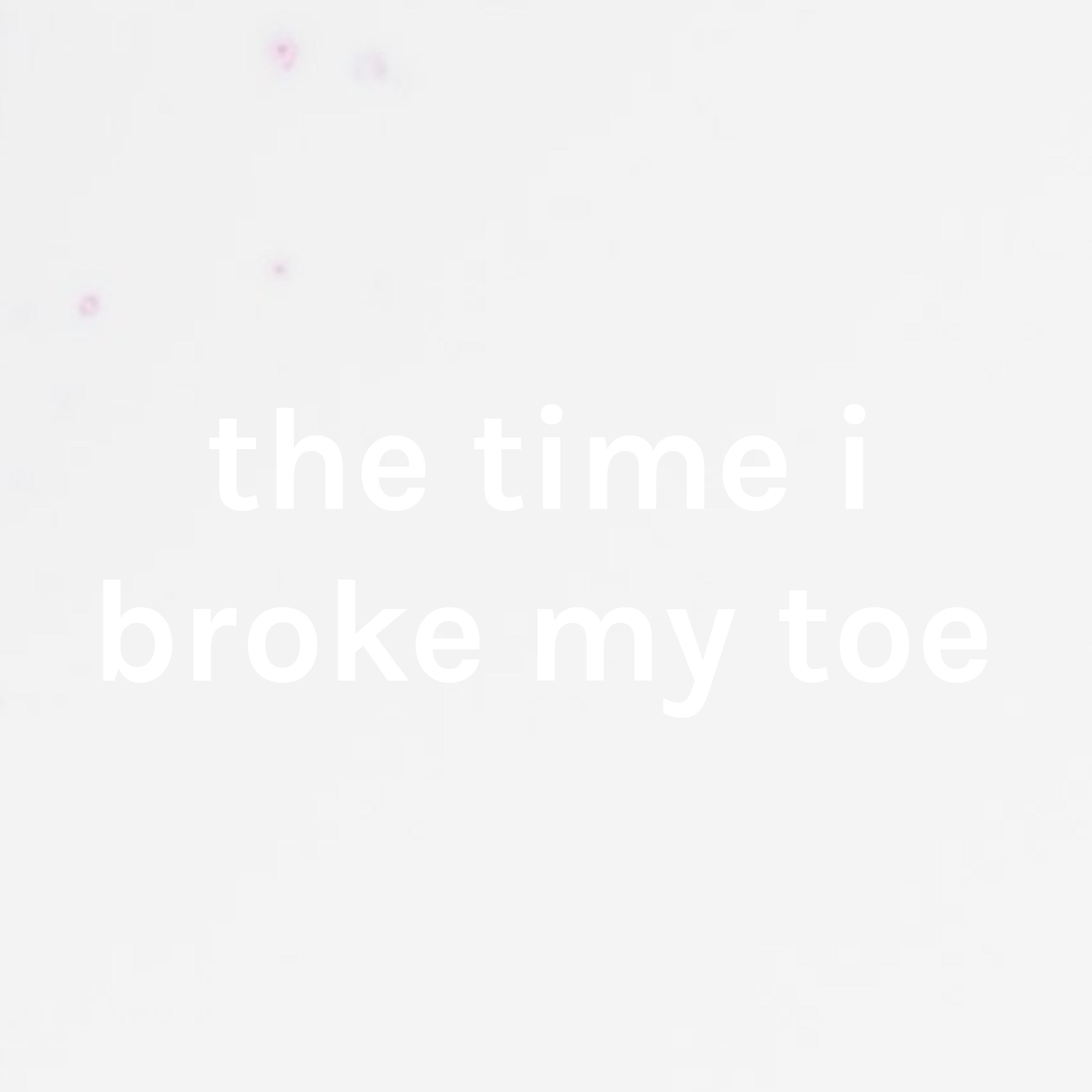 the time i broke my toe