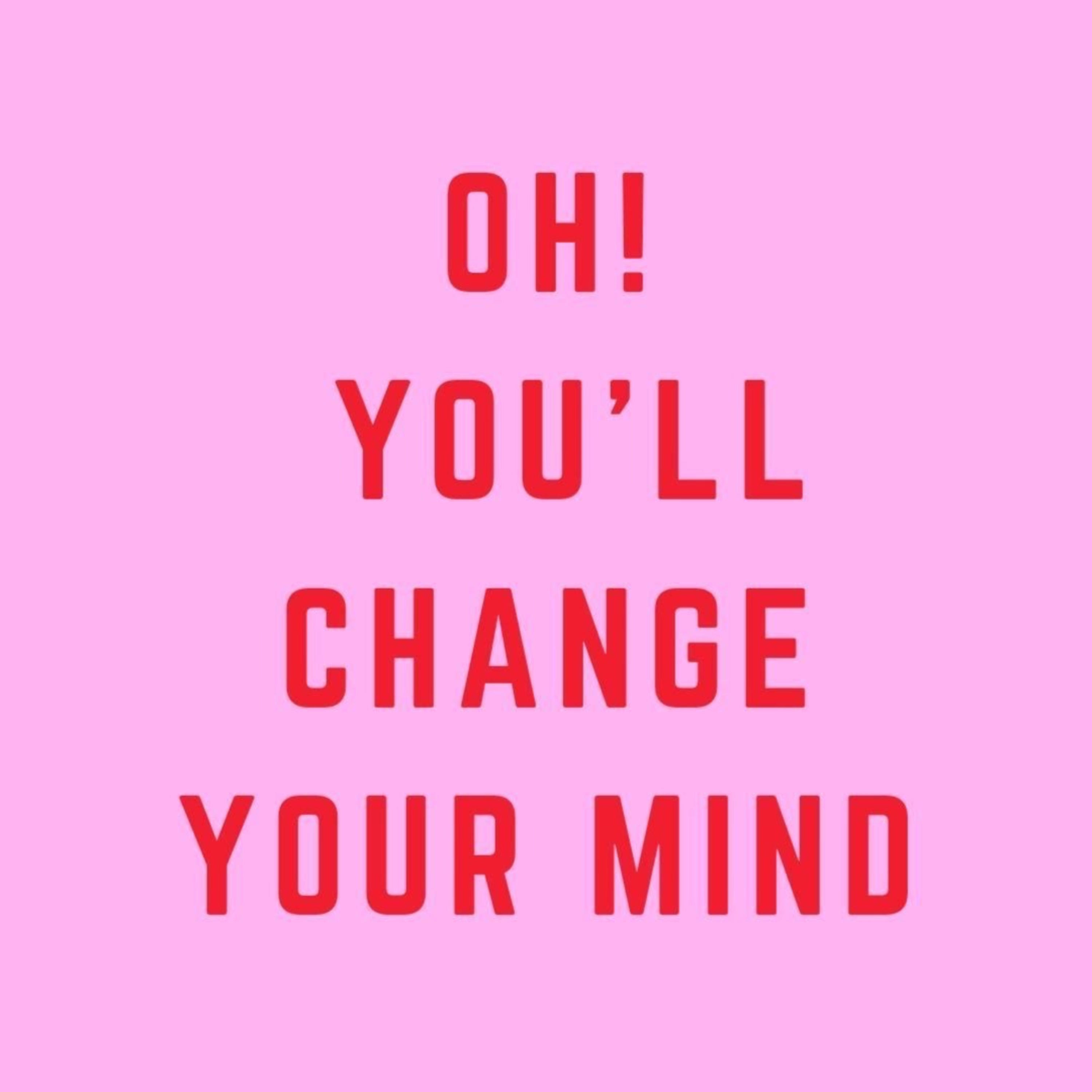 Oh! You\'ll Change Your Mind.