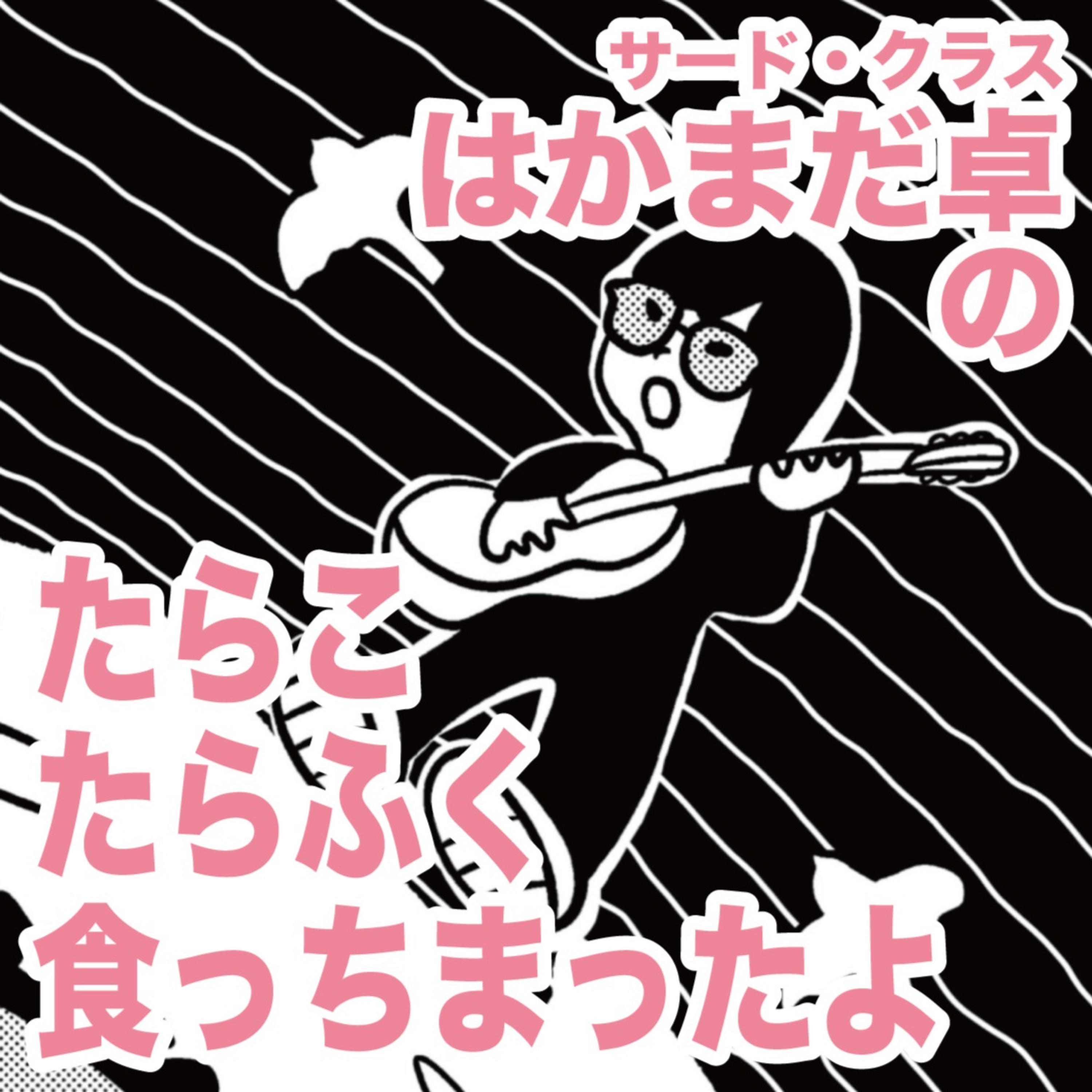 サード・クラスはかまだ卓のたらこたらふく食っちまったよ
