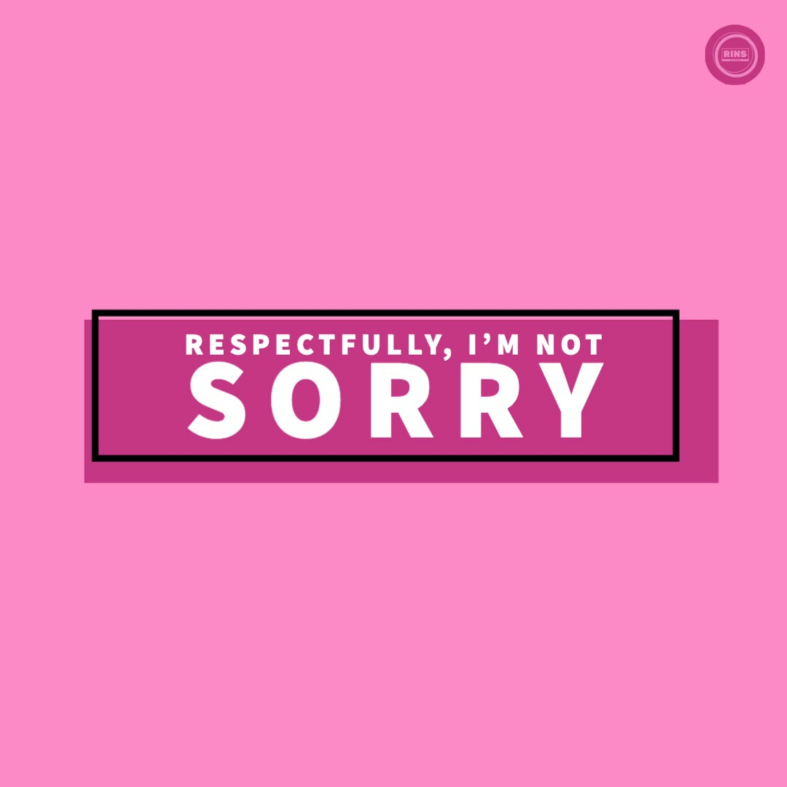 Respectfully, I'm NOT Sorry