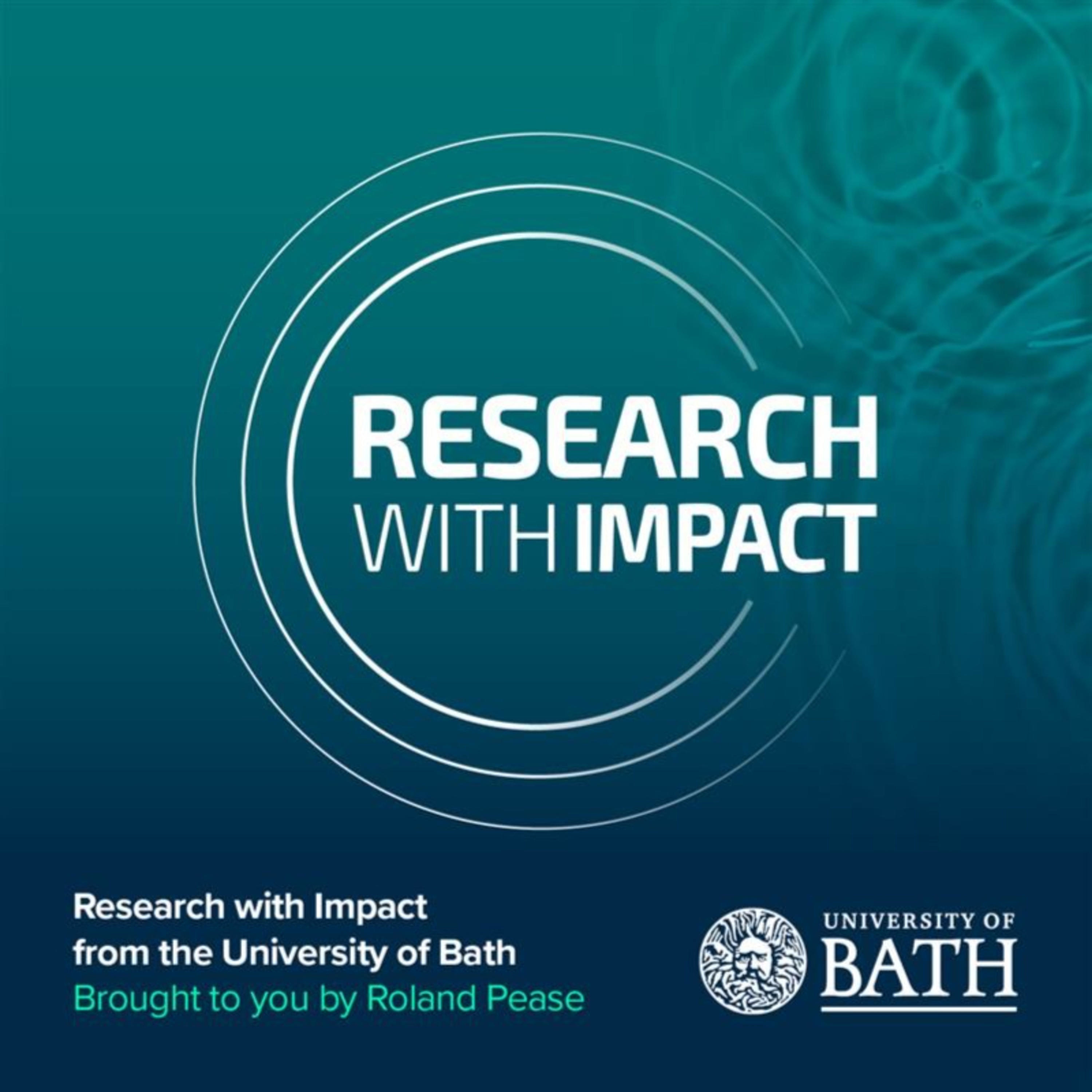 University of Bath’s Research with Impact podcast, with Roland Pease University of Bath’s Research with Impact podcast, with Roland Pease