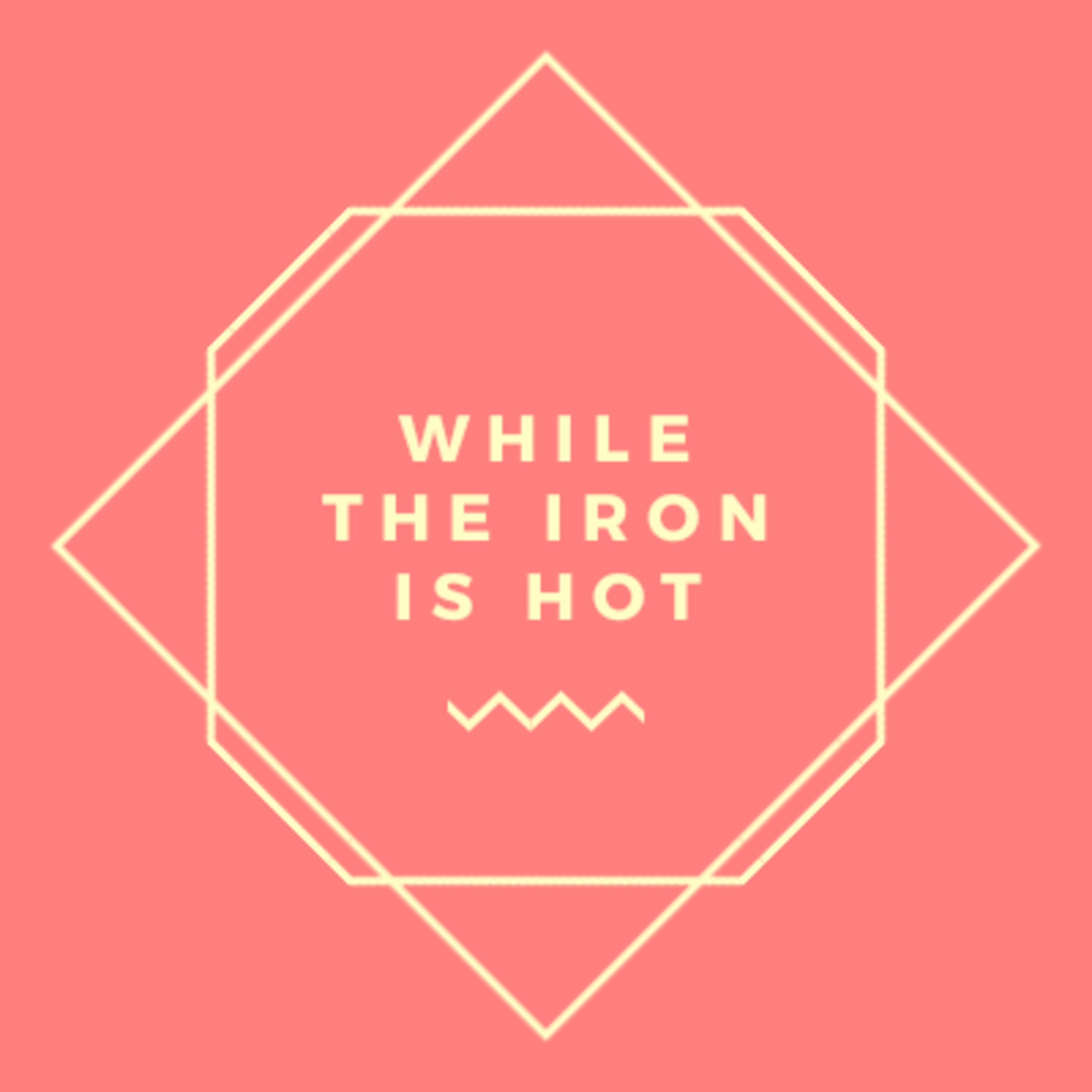 While The Iron is Hot