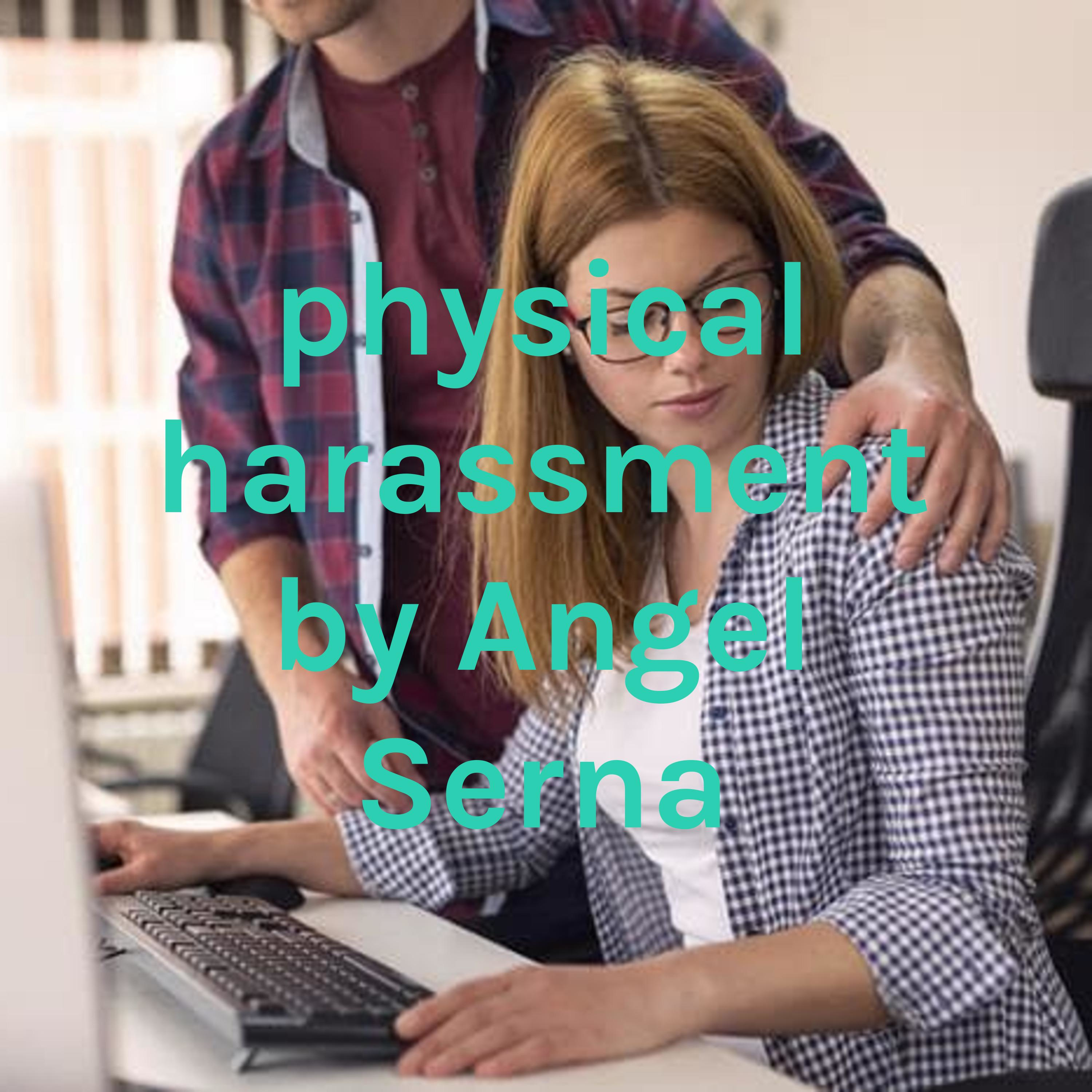 physical harassment by Angel Serna