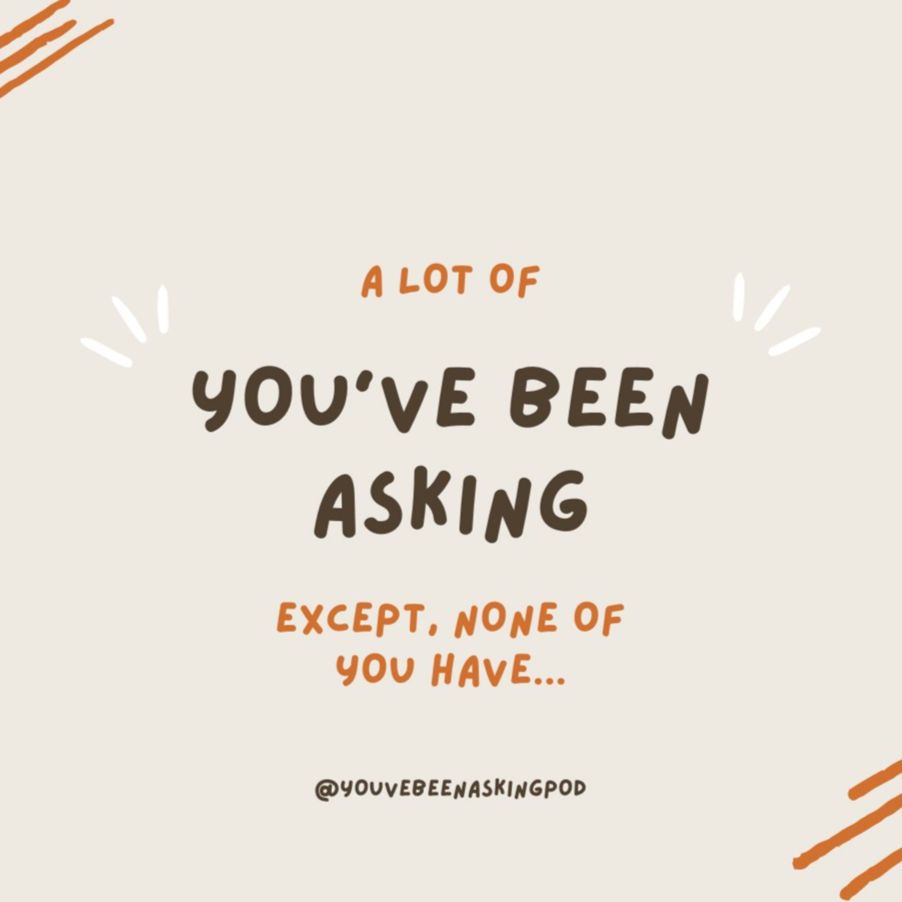 You've Been Asking