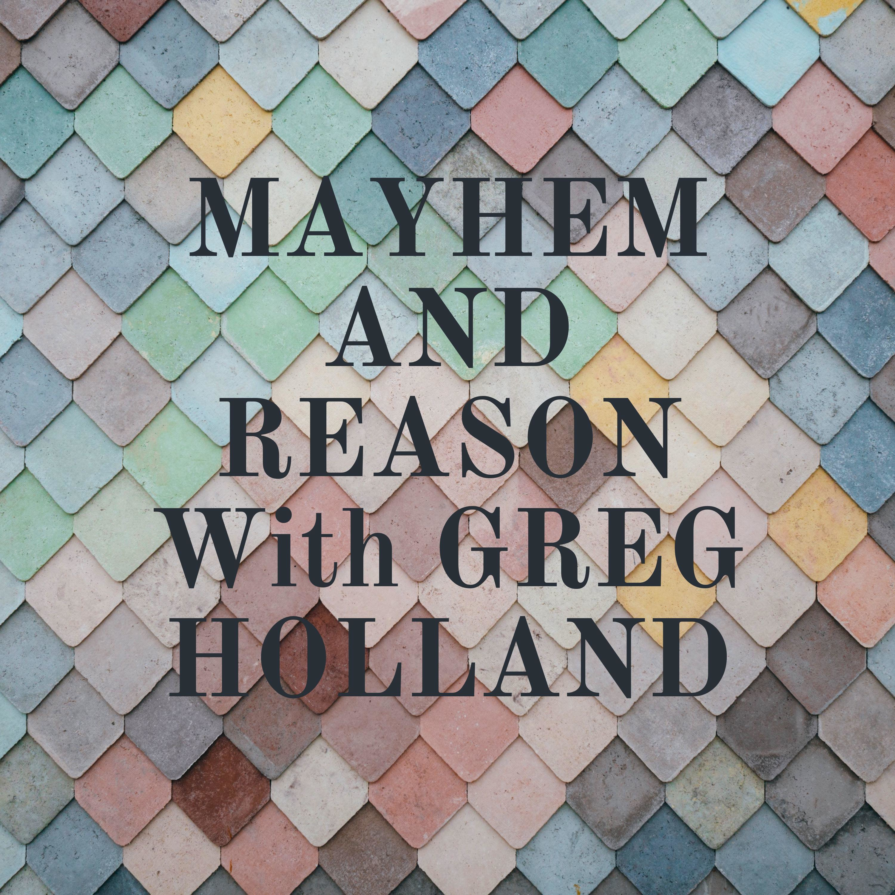 MAYHEM AND REASON With GREG HOLLAND