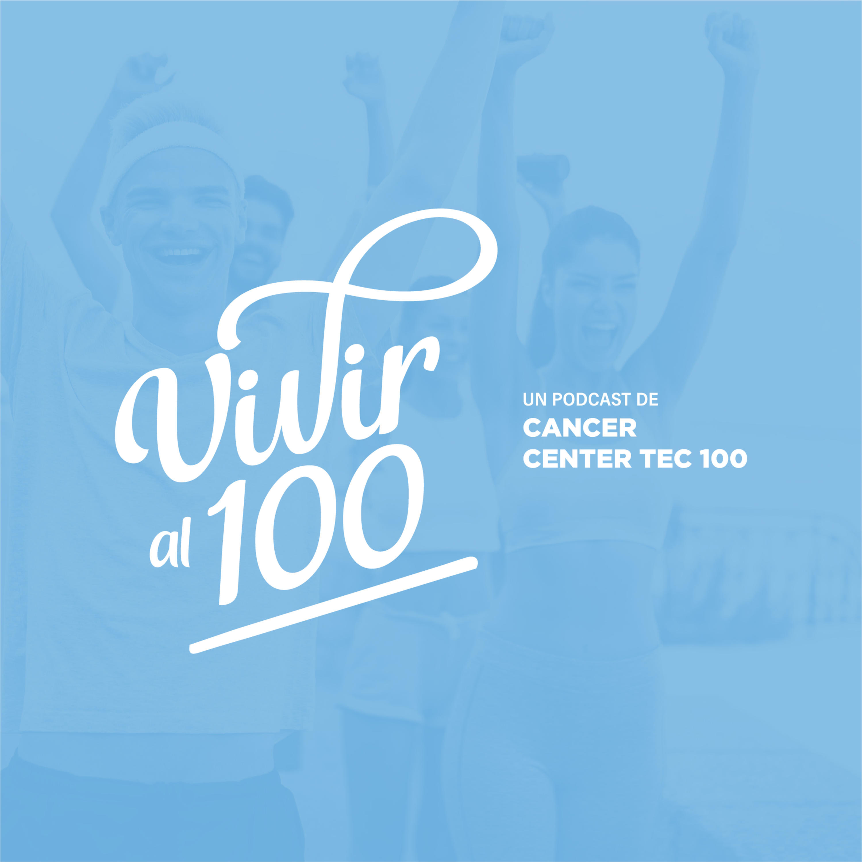 Vivir al 100 - El Podcast de Cancer Center Tec 100