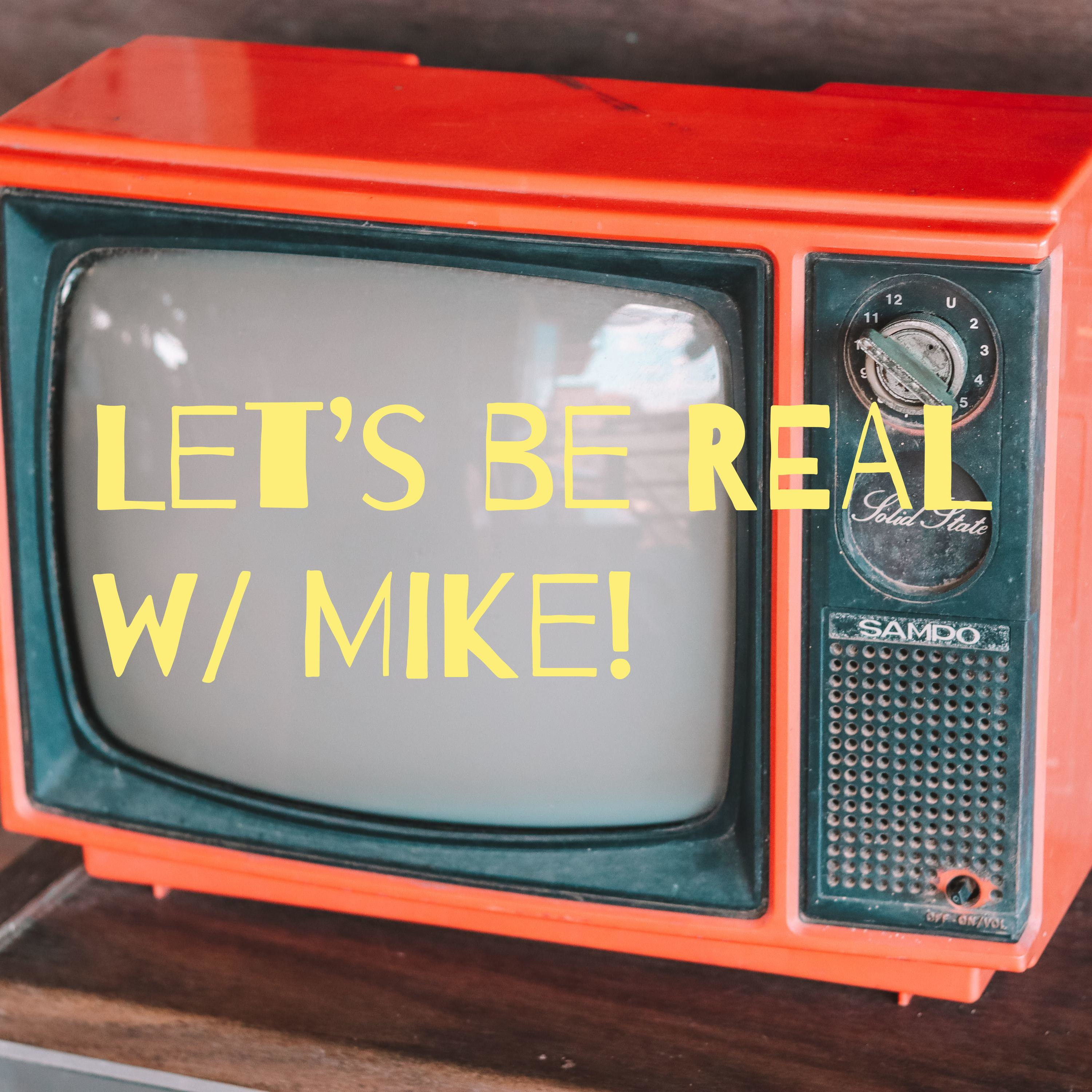 Let\'s Be Real with Mike.