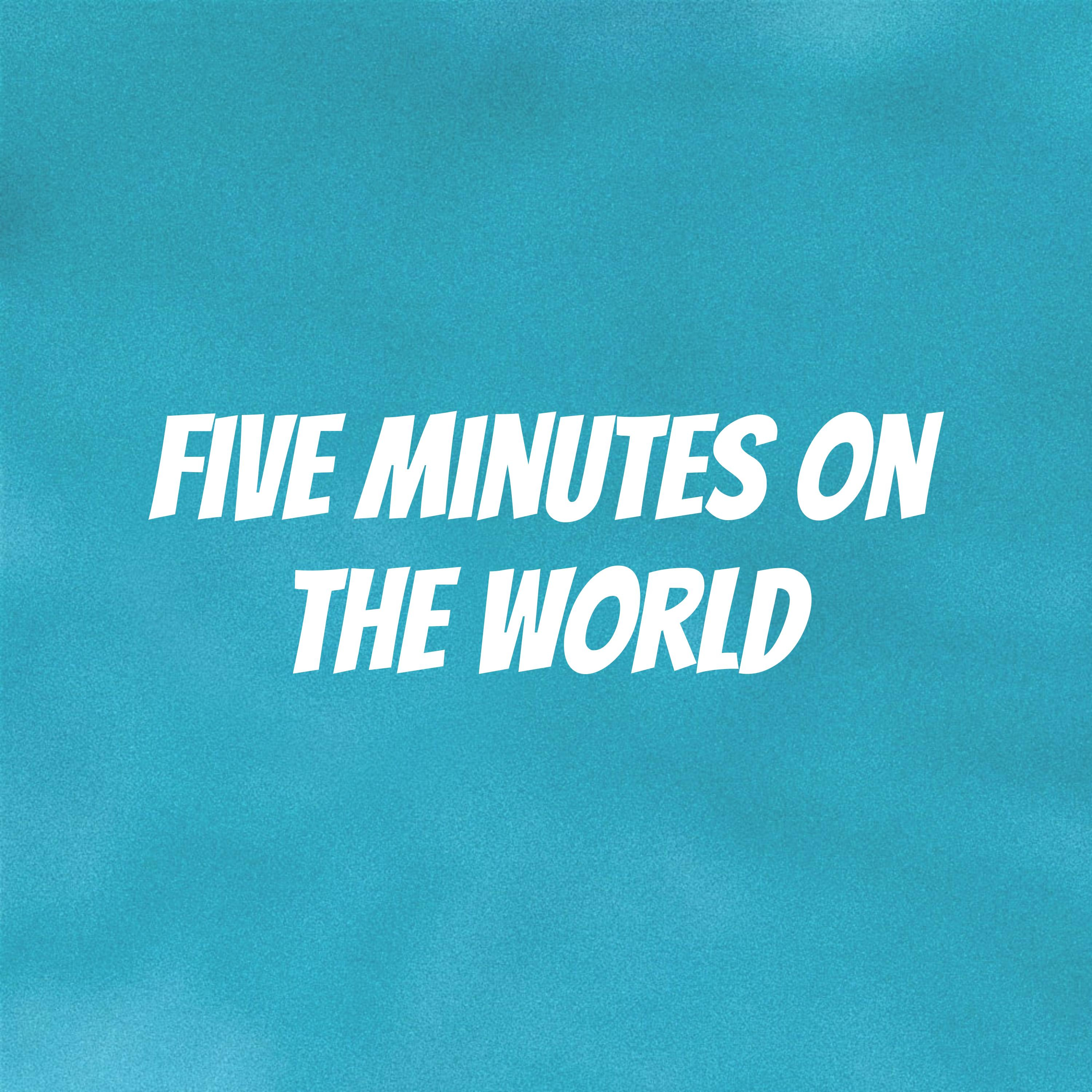 Five Minutes On The World