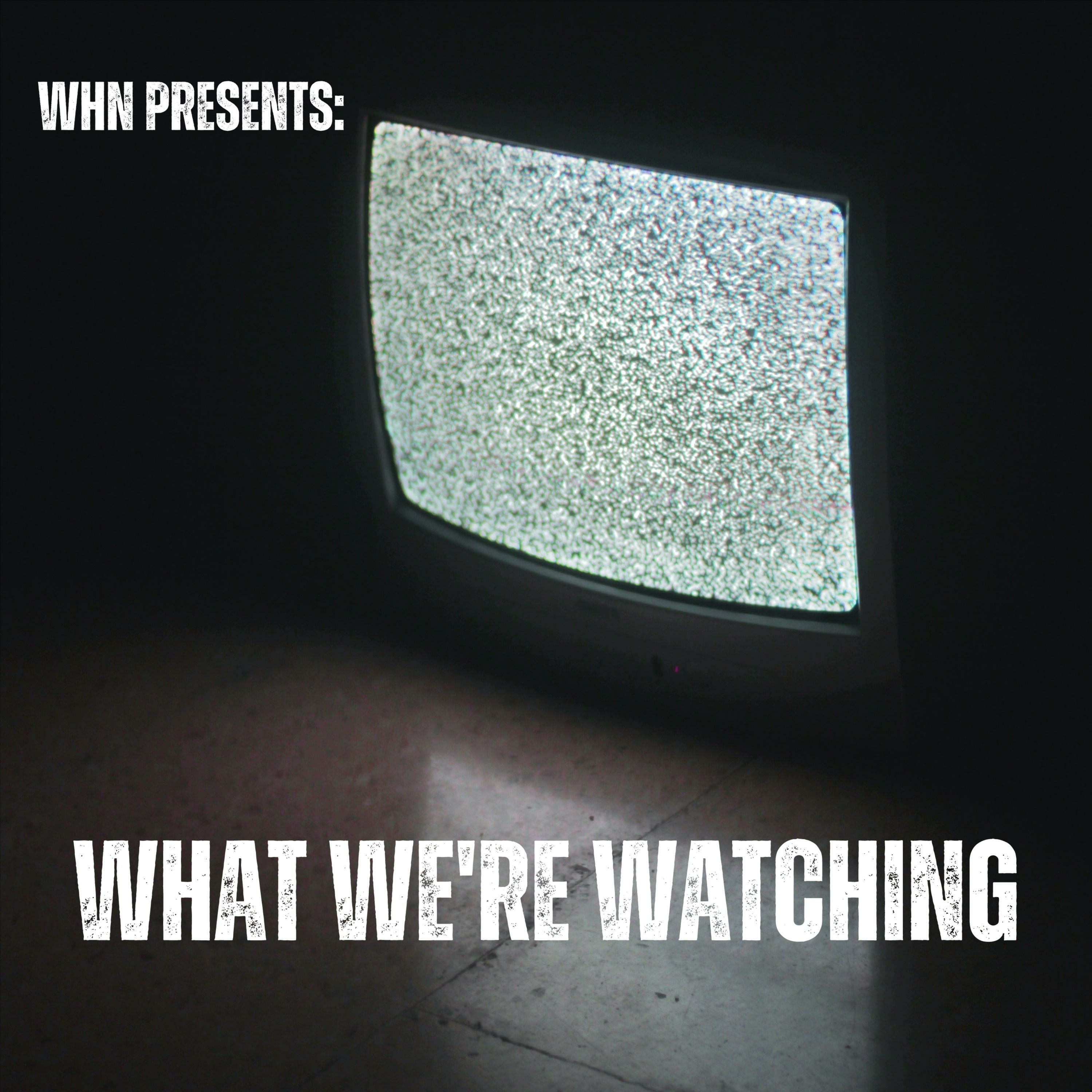 WHN Presents: What We\'re Watching