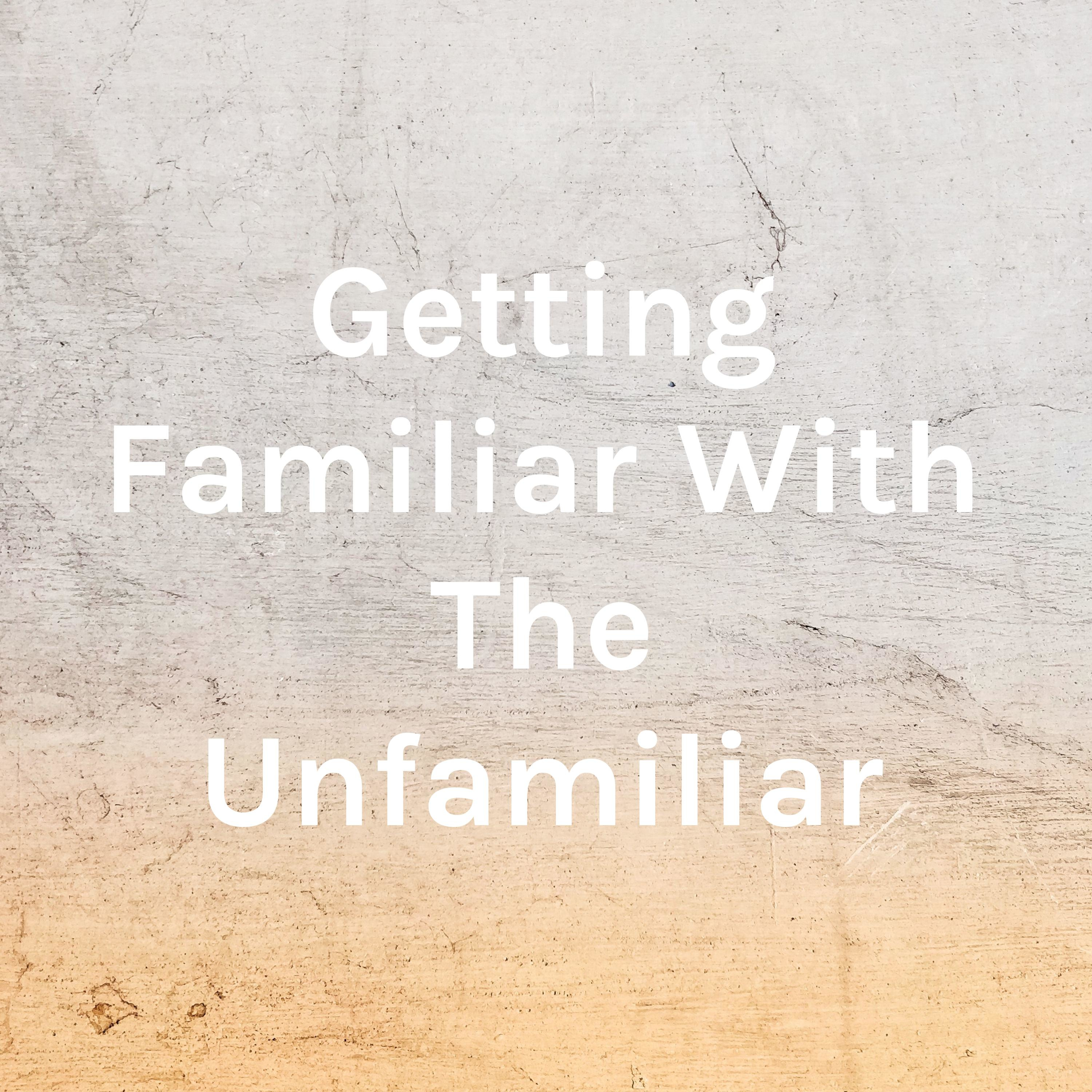 Getting Familiar With The Unfamiliar