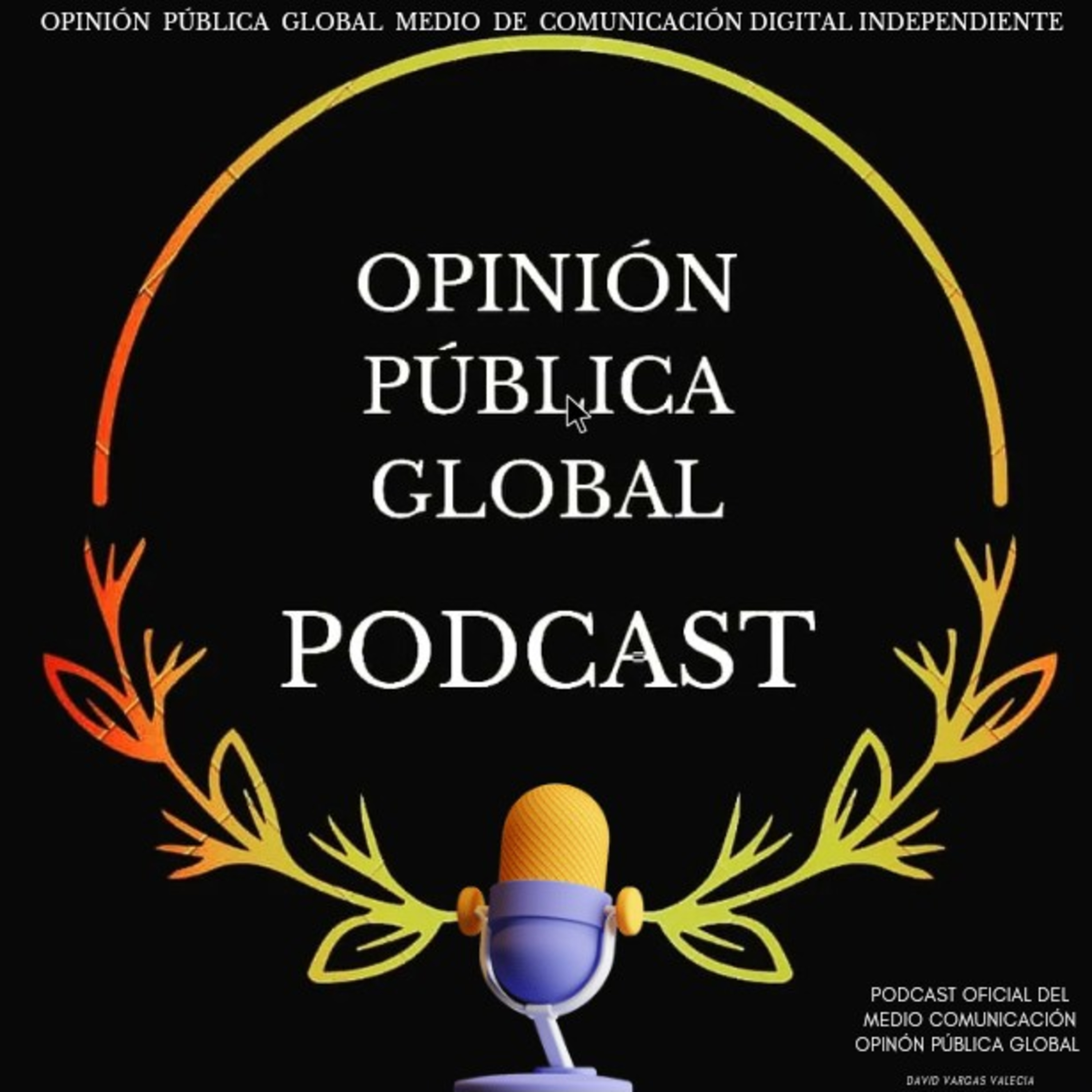Opinión Pública Global Podcast. 🎙️ Medio De Comunicación Digital. Director: David Vargas Valencia