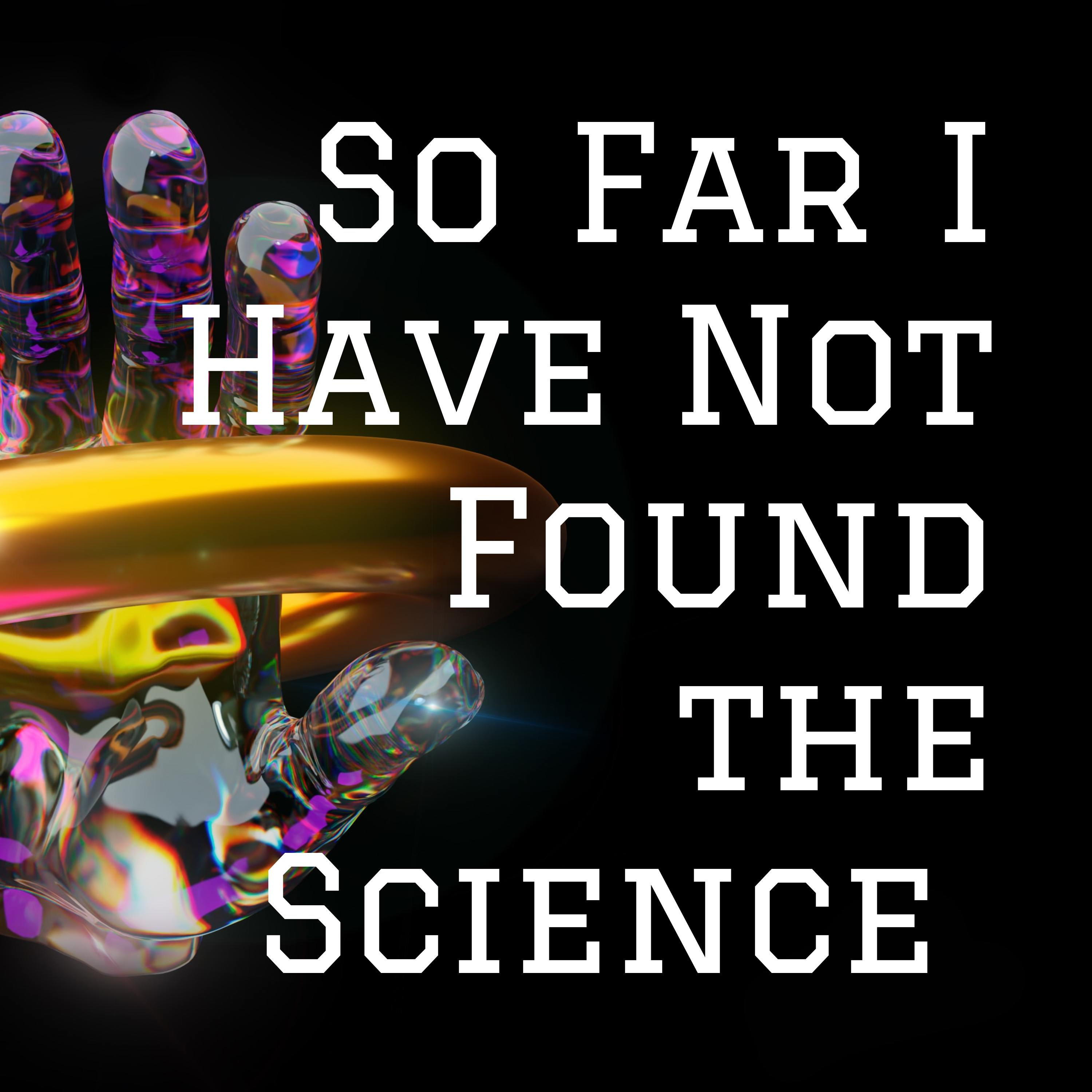 So Far I Have Not Found the Science