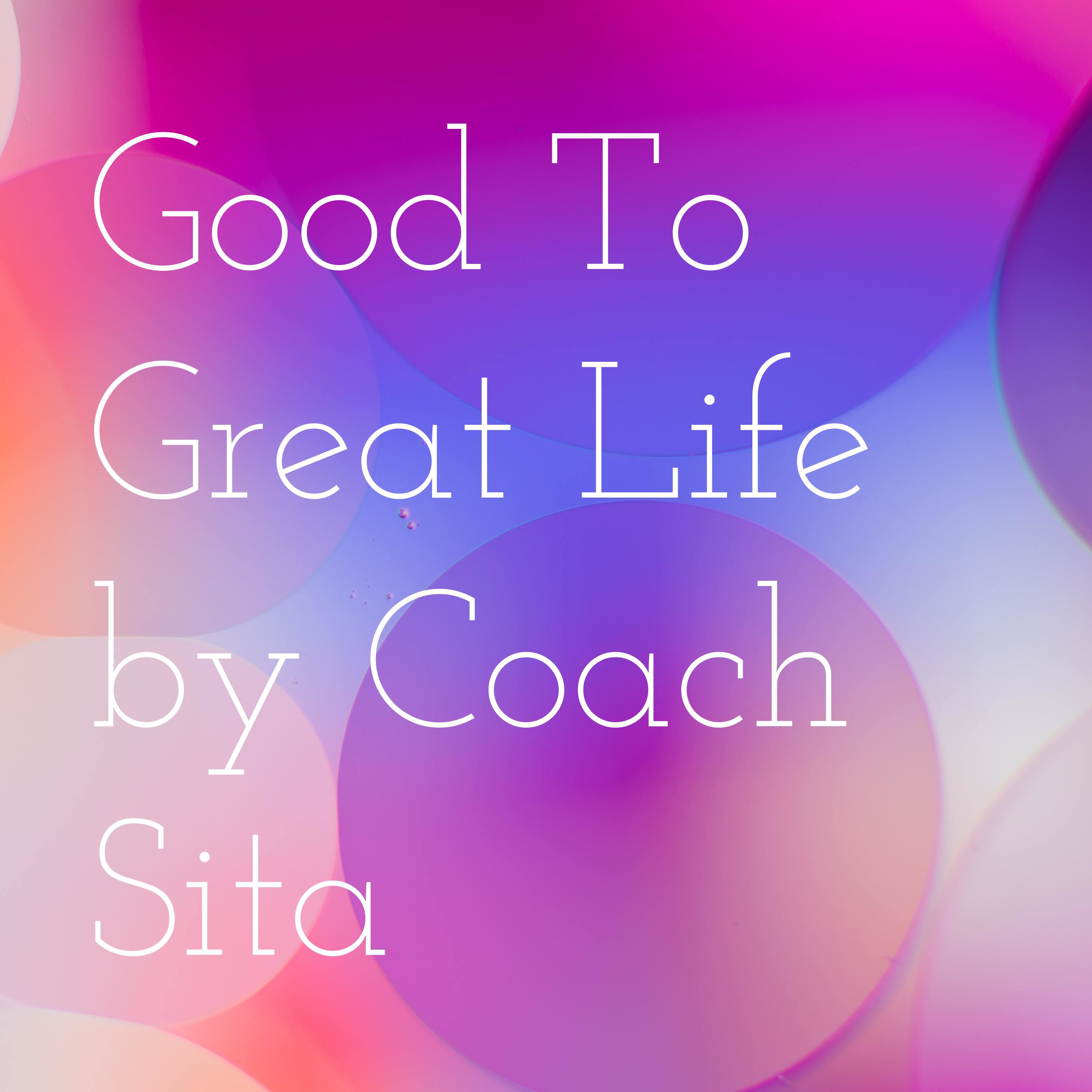Good To Great Life by Coach Sita podcast artwork