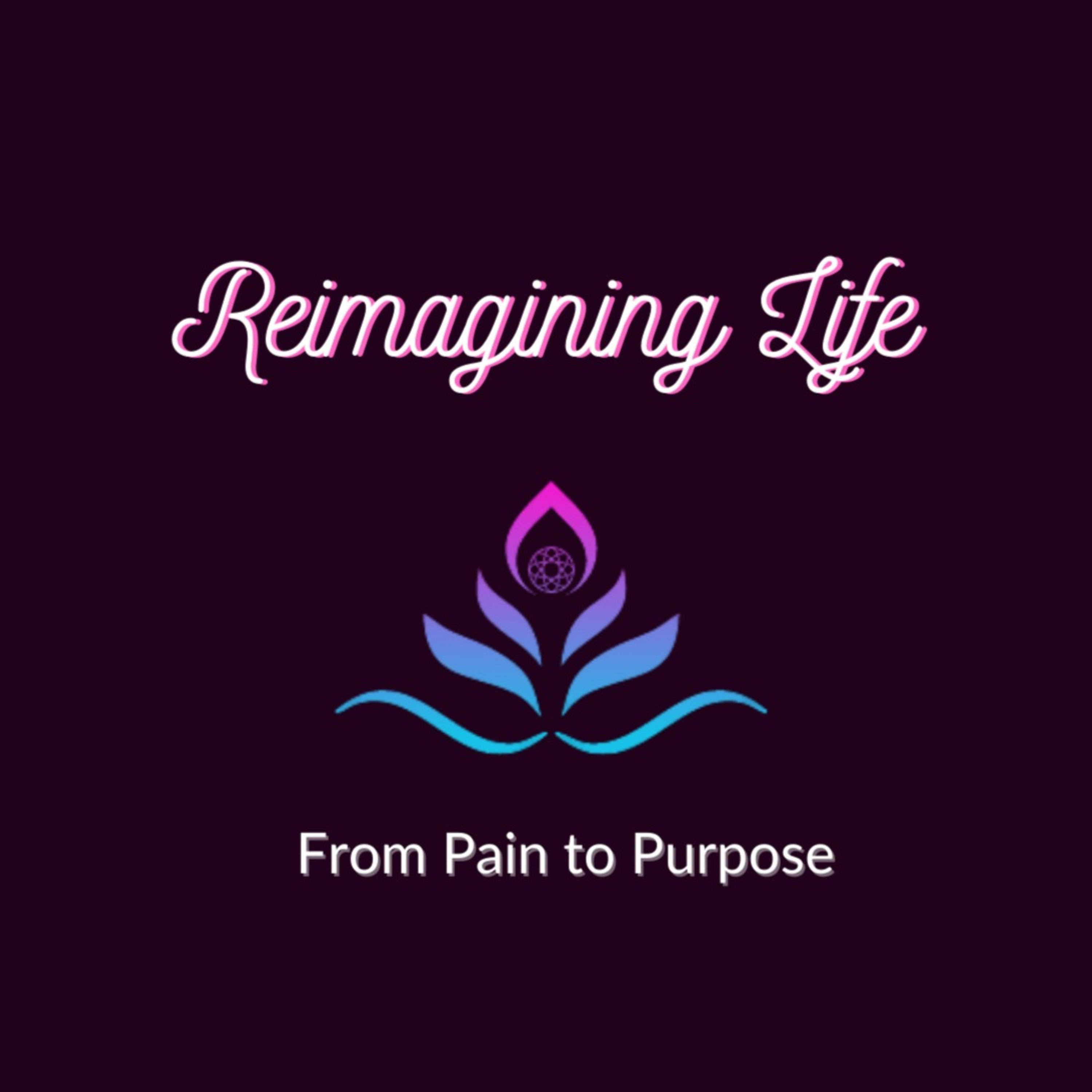 Reimagining Life Podcast: from Pain to Purpose