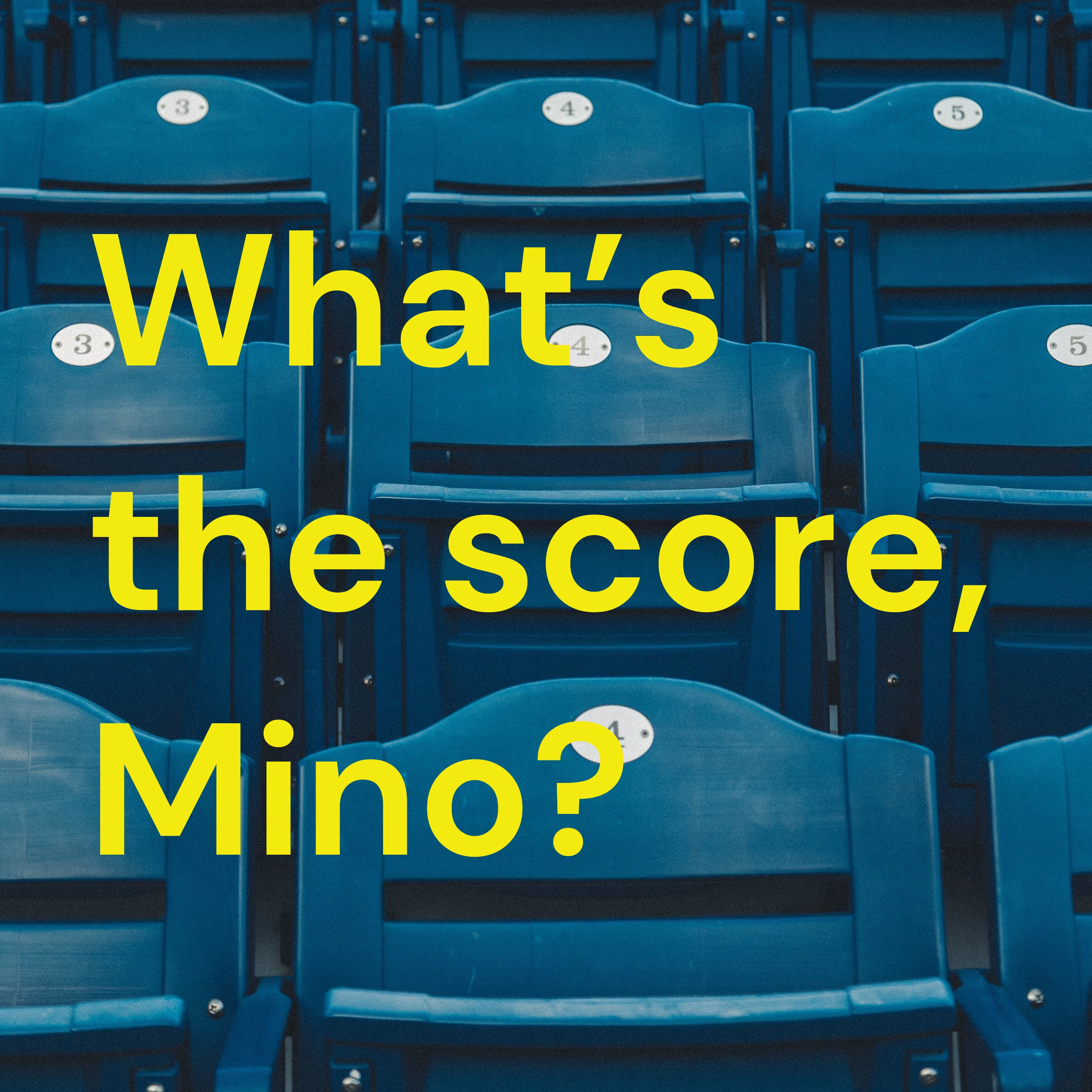 What's the score, Mino?