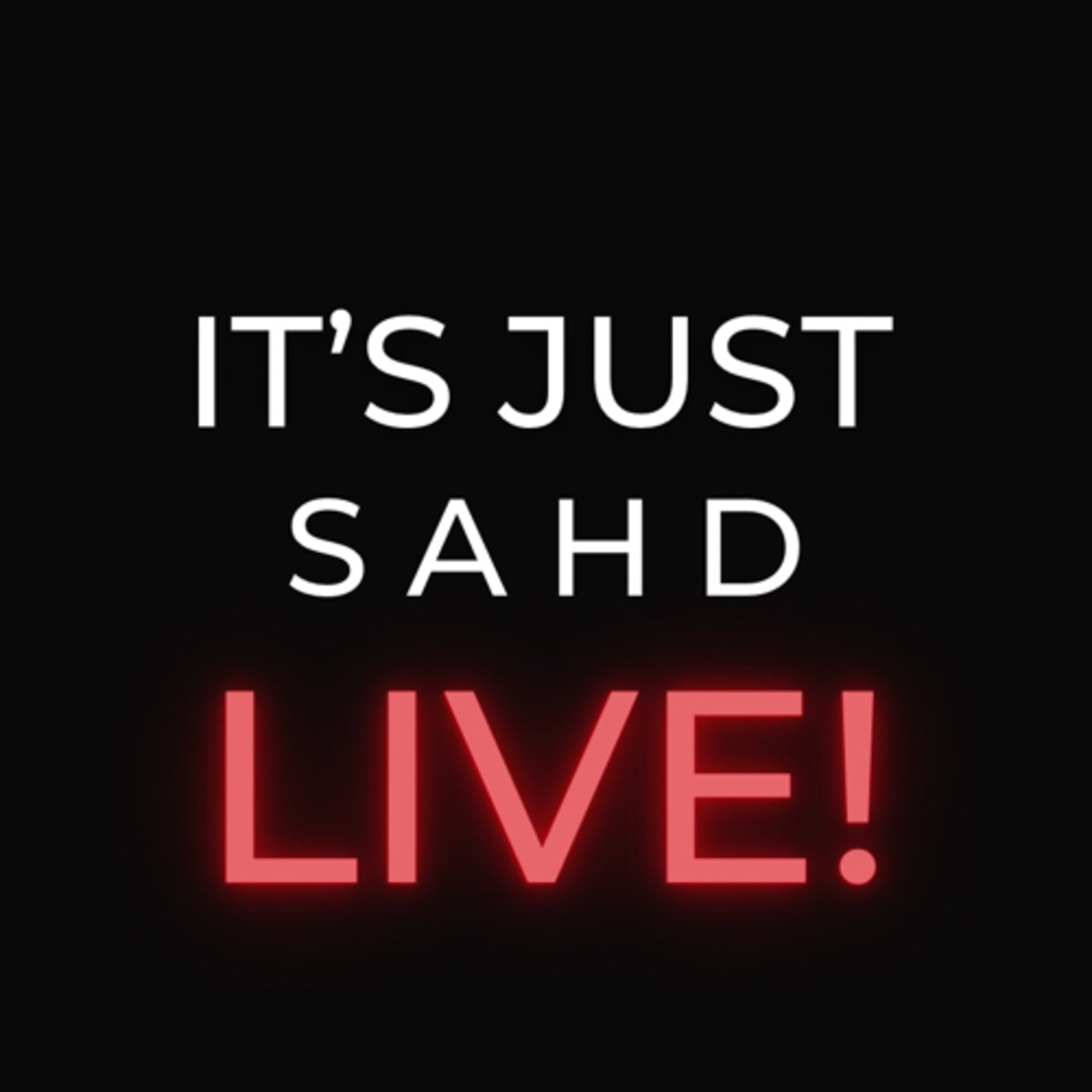 It’s Just SAHD LIVE!