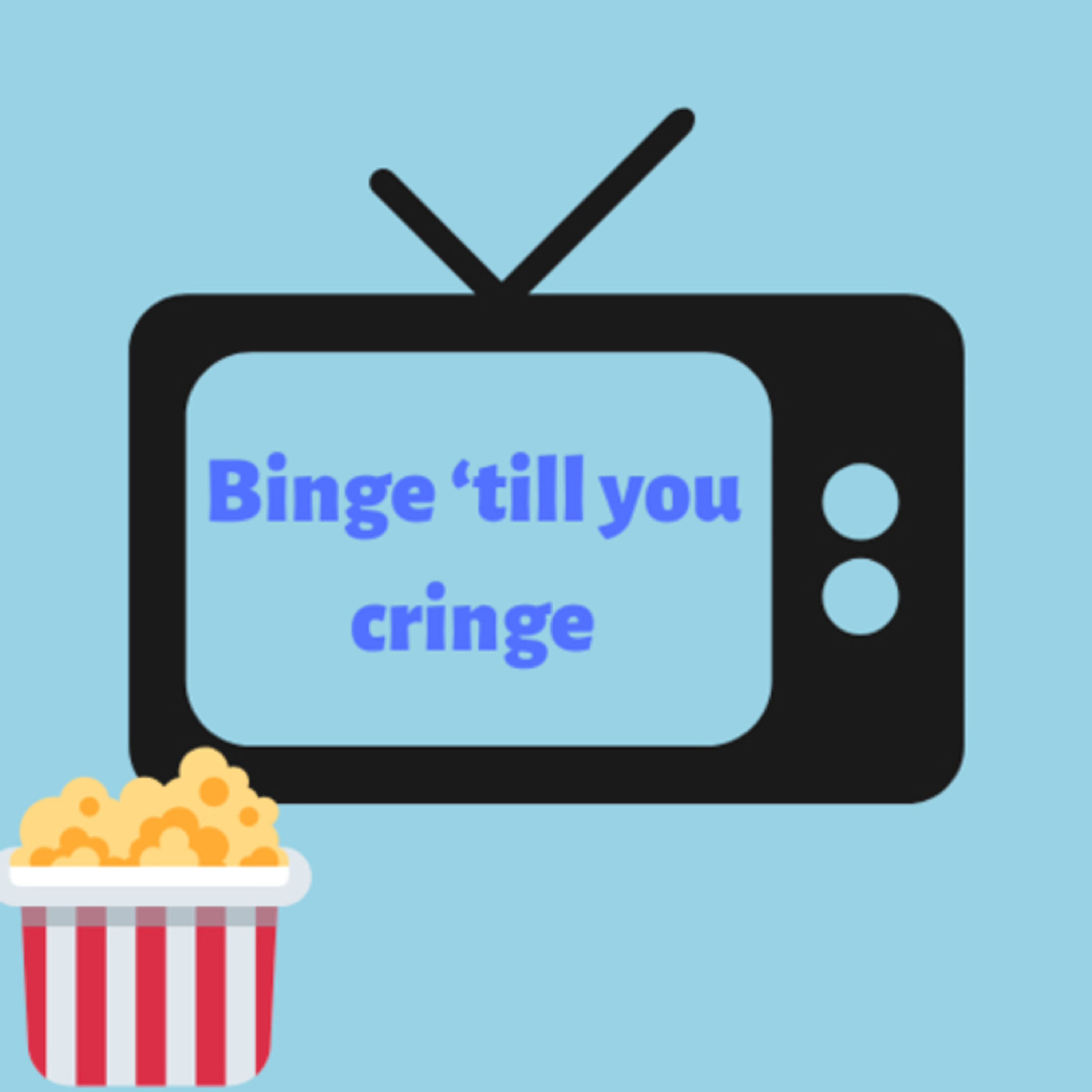 Binge ‘till you Cringe